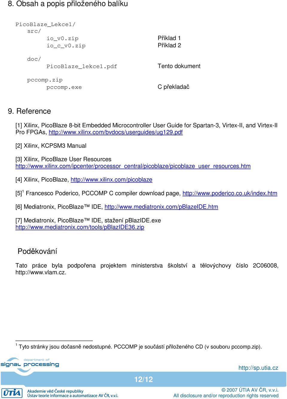 pdf [2] Xilinx, KCPSM3 Manual [3] Xilinx, PicoBlaze User Resources http://www.xilinx.com/ipcenter/processor_central/picoblaze/picoblaze_user_resources.htm [4] Xilinx, PicoBlaze, http://www.xilinx.com/picoblaze [5] 1 Francesco Poderico, PCCOMP C compiler download page, http://www.