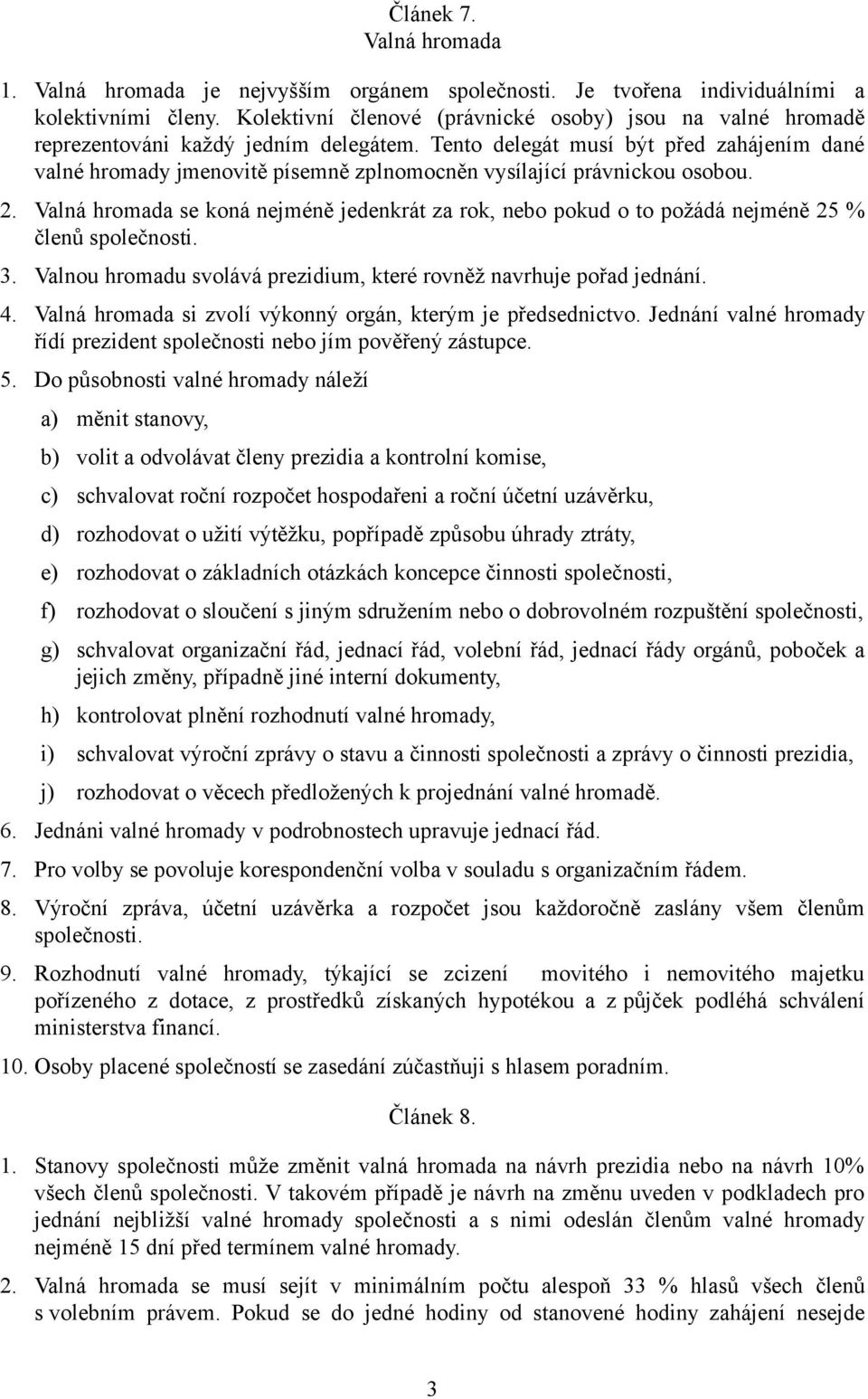 Tento delegát musí být před zahájením dané valné hromady jmenovitě písemně zplnomocněn vysílající právnickou osobou. 2.