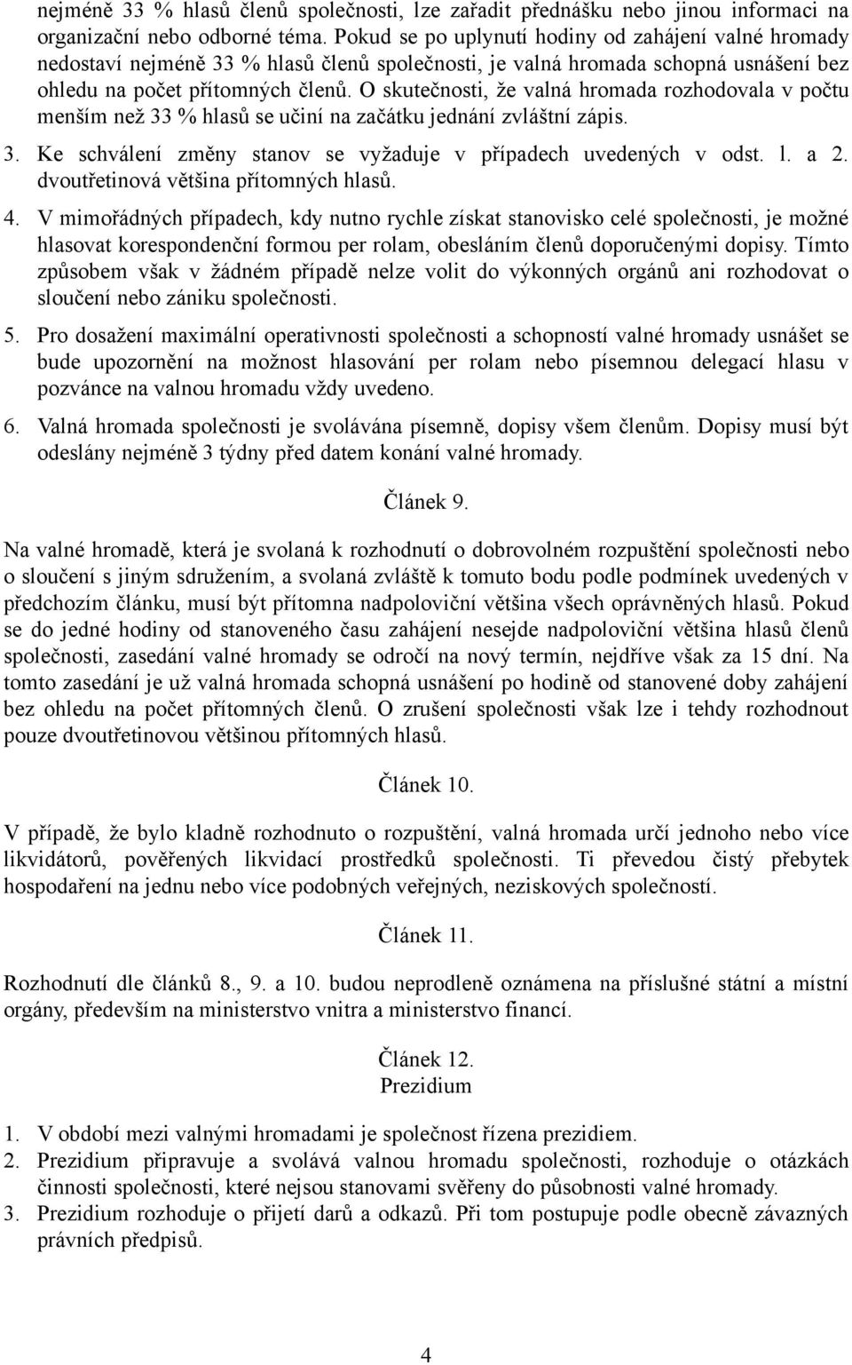 O skutečnosti, že valná hromada rozhodovala v počtu menším než 33 % hlasů se učiní na začátku jednání zvláštní zápis. 3. Ke schválení změny stanov se vyžaduje v případech uvedených v odst. l. a 2.