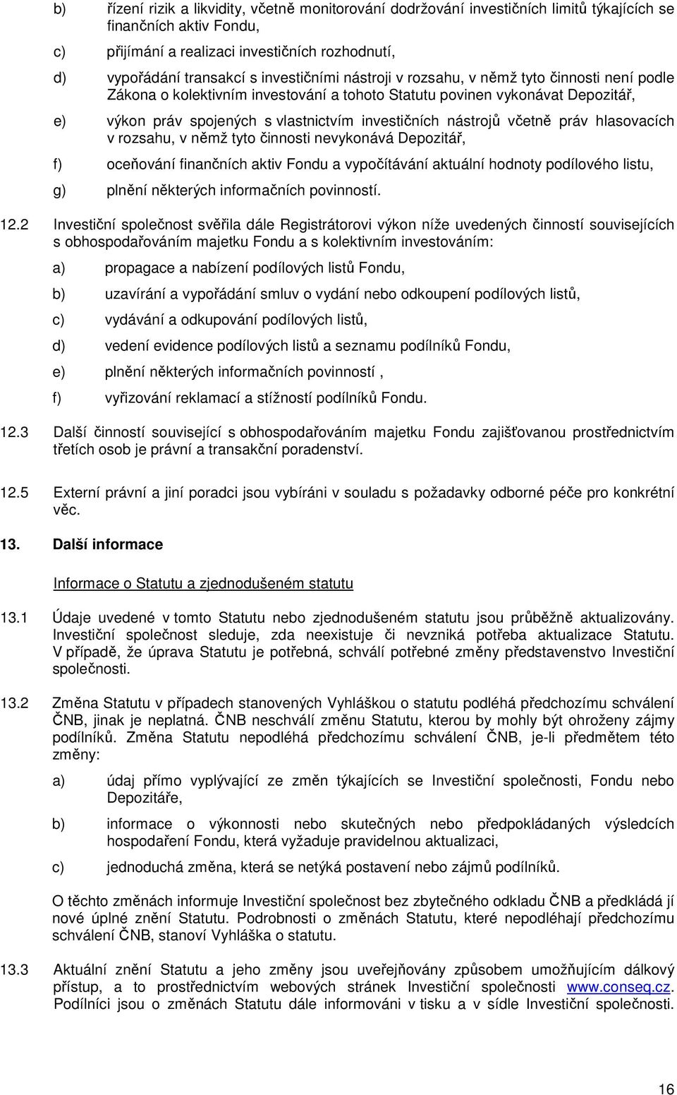 nástrojů včetně práv hlasovacích v rozsahu, v němž tyto činnosti nevykonává Depozitář, f) oceňování finančních aktiv Fondu a vypočítávání aktuální hodnoty podílového listu, g) plnění některých