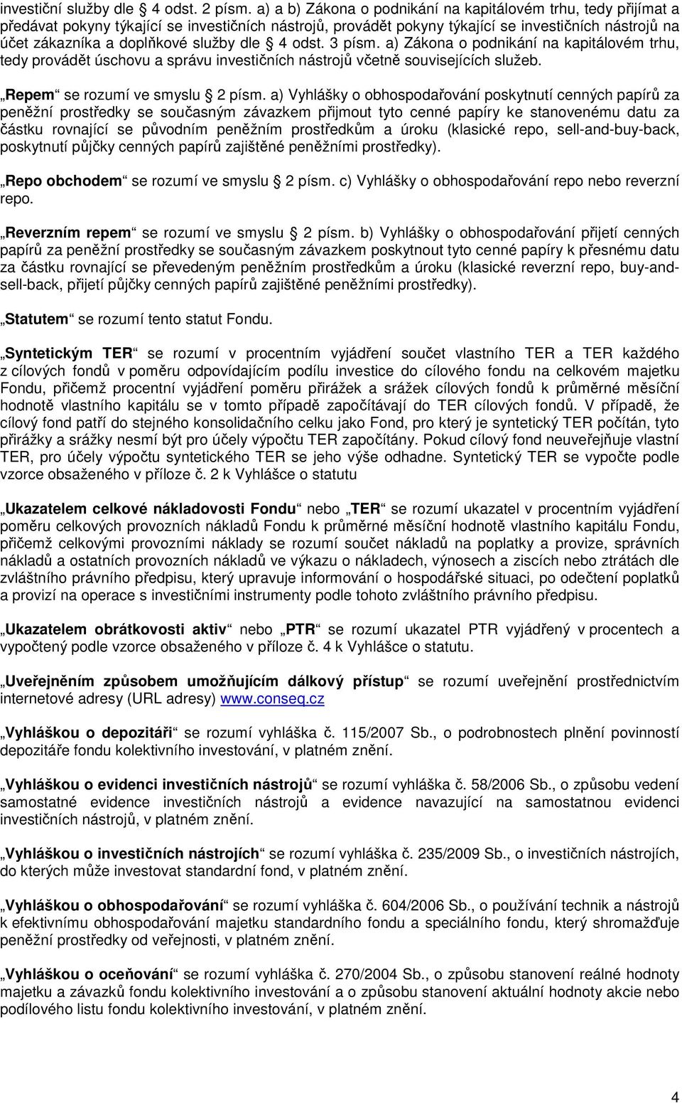 služby dle 4 odst. 3 písm. a) Zákona o podnikání na kapitálovém trhu, tedy provádět úschovu a správu investičních nástrojů včetně souvisejících služeb. Repem se rozumí ve smyslu 2 písm.