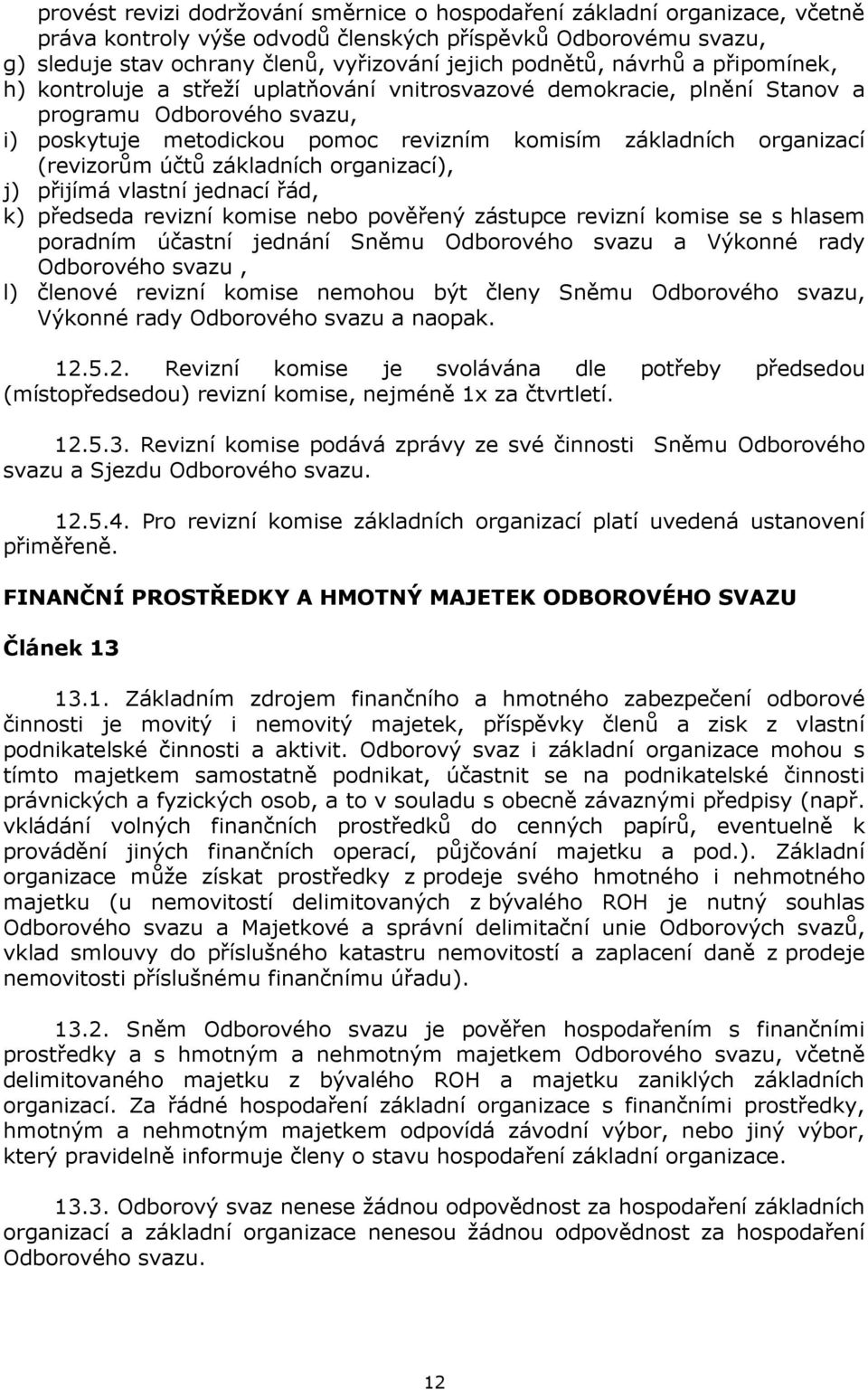 (revizorům účtů základních organizací), j) přijímá vlastní jednací řád, k) předseda revizní komise nebo pověřený zástupce revizní komise se s hlasem poradním účastní jednání Sněmu Odborového svazu a