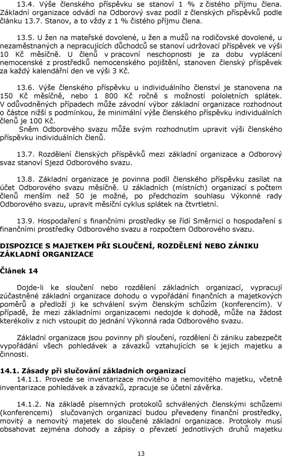 U žen na mateřské dovolené, u žen a mužů na rodičovské dovolené, u nezaměstnaných a nepracujících důchodců se stanoví udržovací příspěvek ve výši 10 Kč měsíčně.