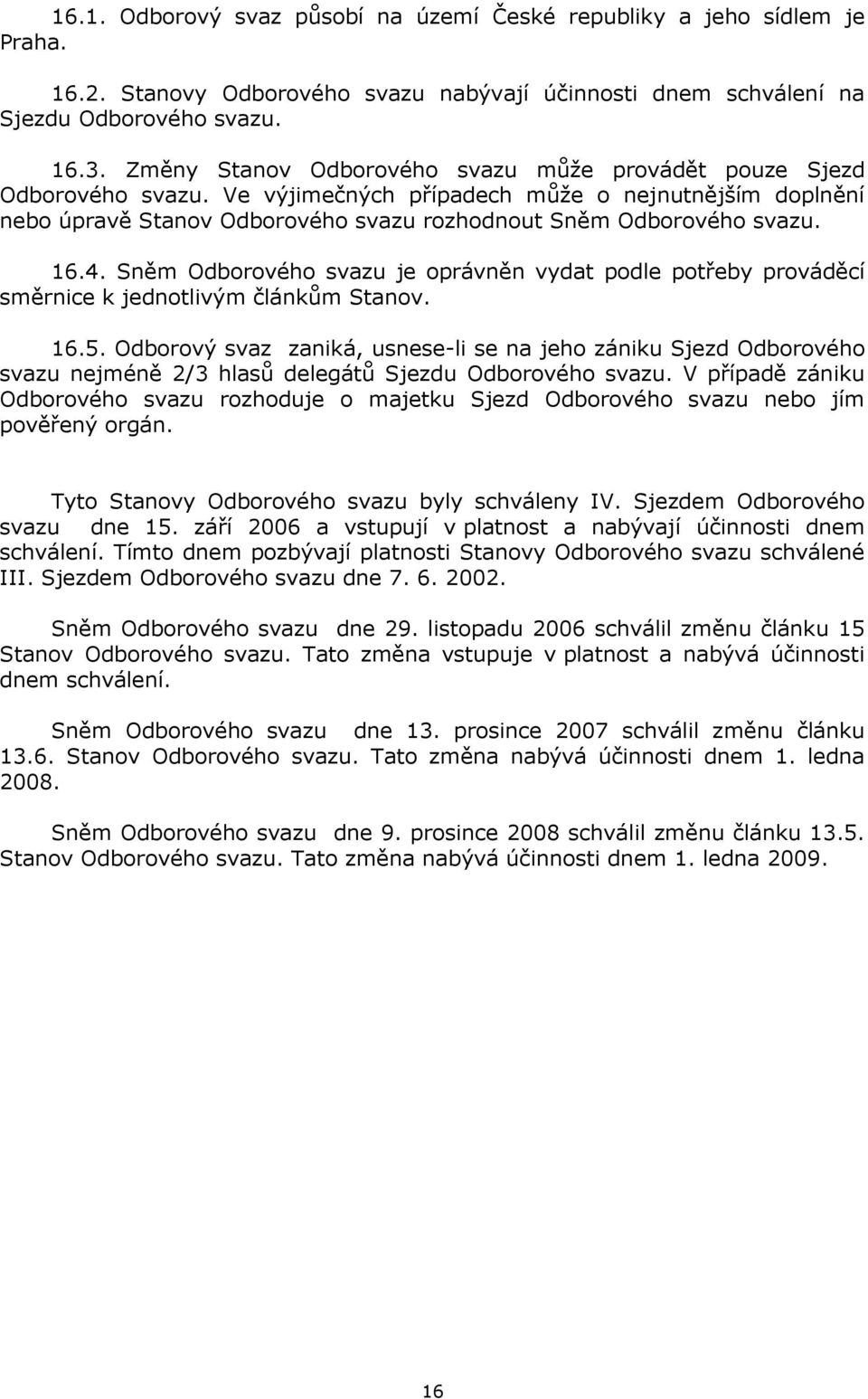 16.4. Sněm Odborového svazu je oprávněn vydat podle potřeby prováděcí směrnice k jednotlivým článkům Stanov. 16.5.