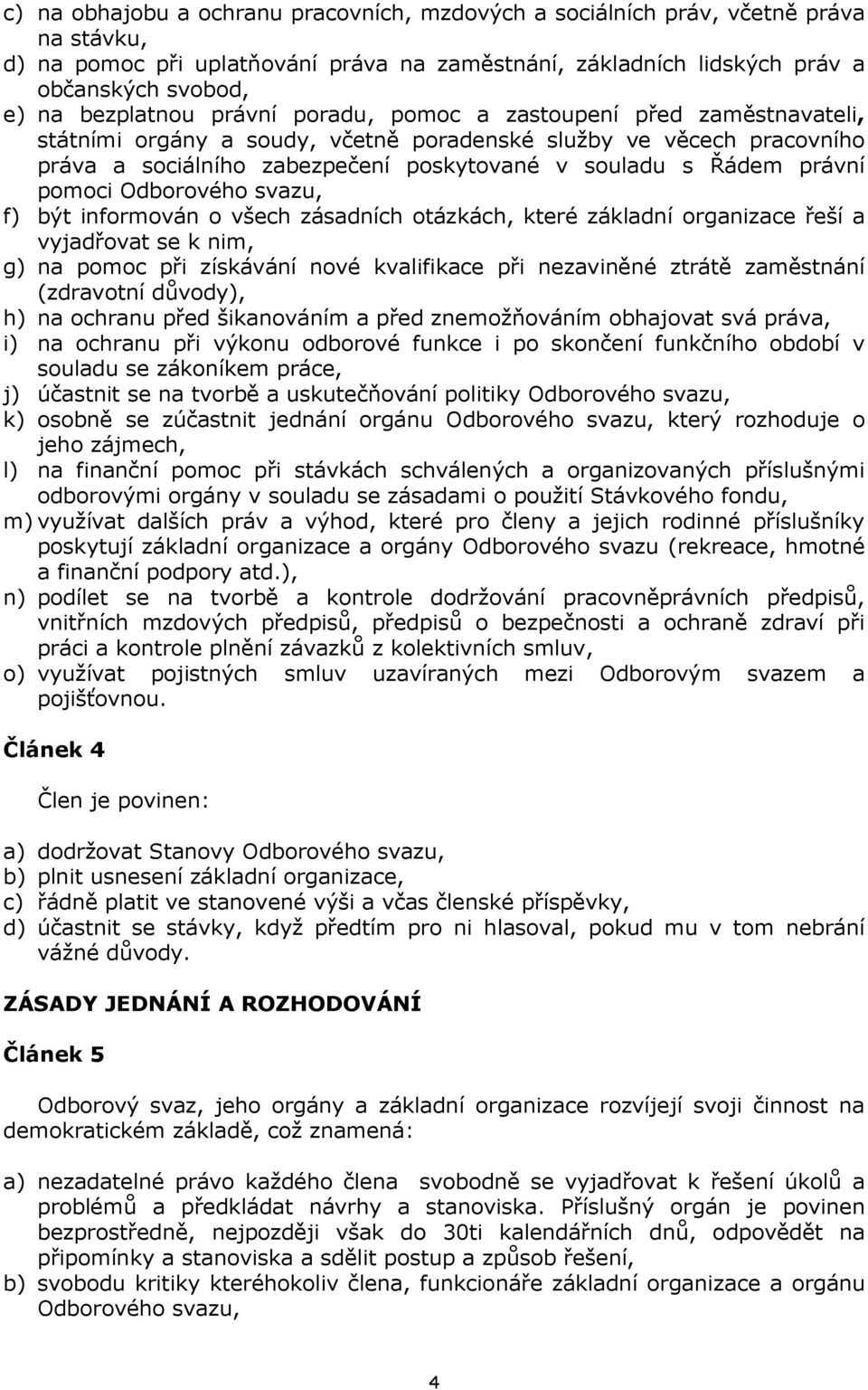 právní pomoci Odborového svazu, f) být informován o všech zásadních otázkách, které základní organizace řeší a vyjadřovat se k nim, g) na pomoc při získávání nové kvalifikace při nezaviněné ztrátě