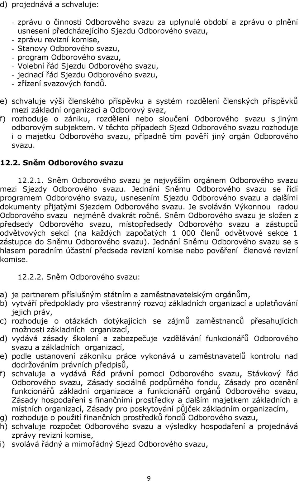 e) schvaluje výši členského příspěvku a systém rozdělení členských příspěvků mezi základní organizaci a Odborový svaz, f) rozhoduje o zániku, rozdělení nebo sloučení Odborového svazu s jiným