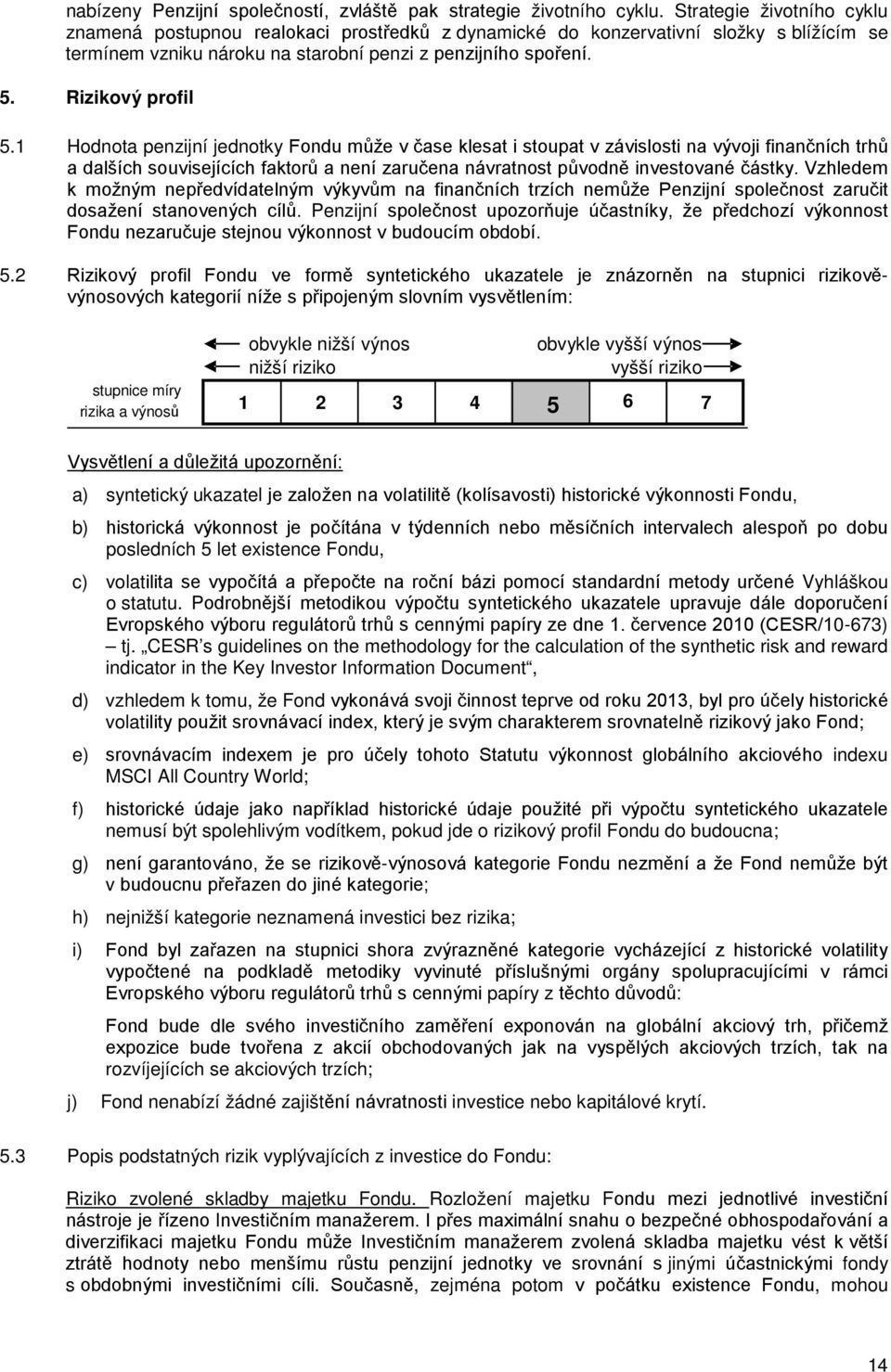 1 Hodnota penzijní jednotky Fondu může v čase klesat i stoupat v závislosti na vývoji finančních trhů a dalších souvisejících faktorů a není zaručena návratnost původně investované částky.