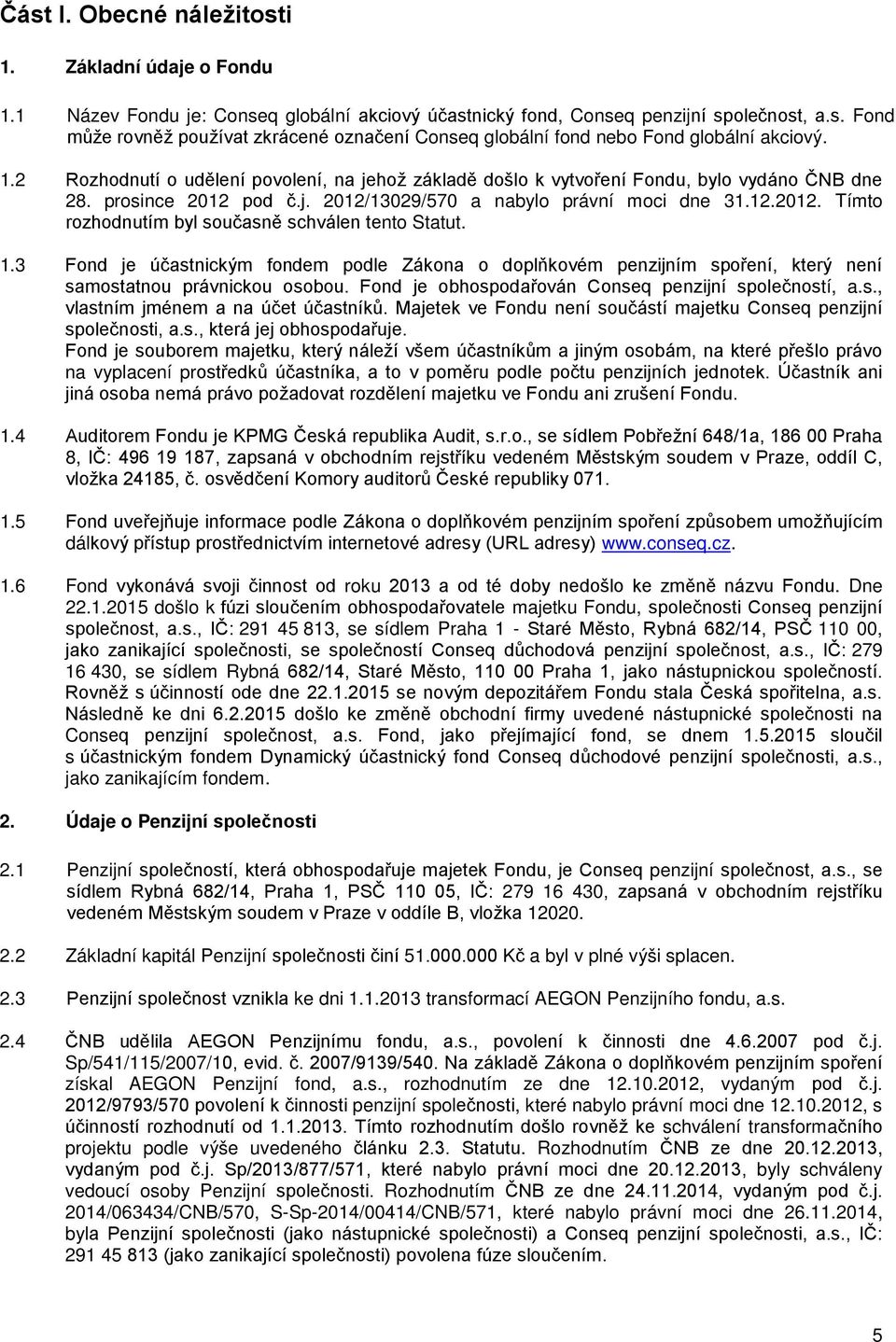 1.3 Fond je účastnickým fondem podle Zákona o doplňkovém penzijním spoření, který není samostatnou právnickou osobou. Fond je obhospodařován Conseq penzijní společností, a.s., vlastním jménem a na účet účastníků.
