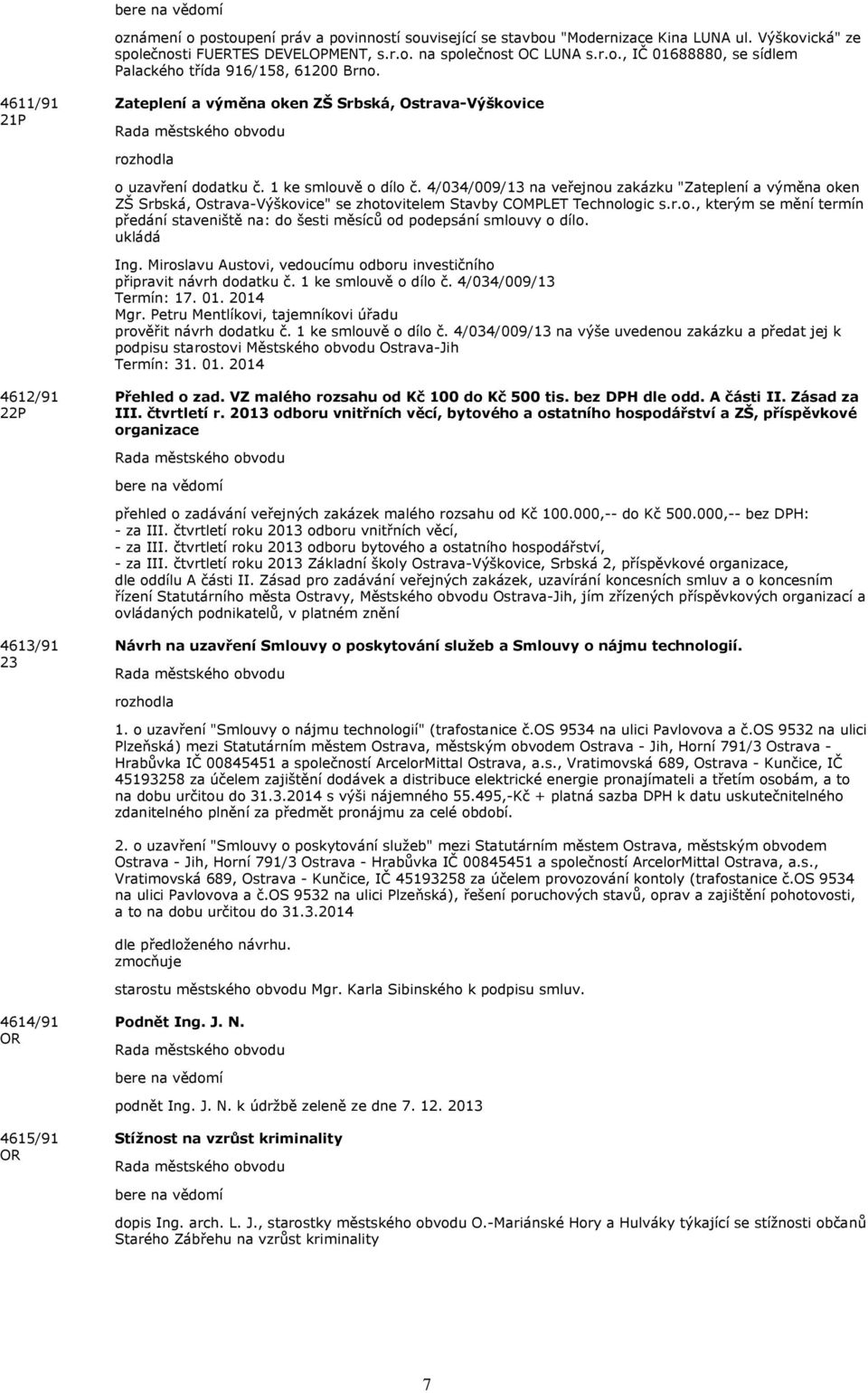 4/034/009/13 na veřejnou zakázku "Zateplení a výměna oken ZŠ Srbská, Ostrava-Výškovice" se zhotovitelem Stavby COMPLET Technologic s.r.o., kterým se mění termín předání staveniště na: do šesti měsíců od podepsání smlouvy o dílo.