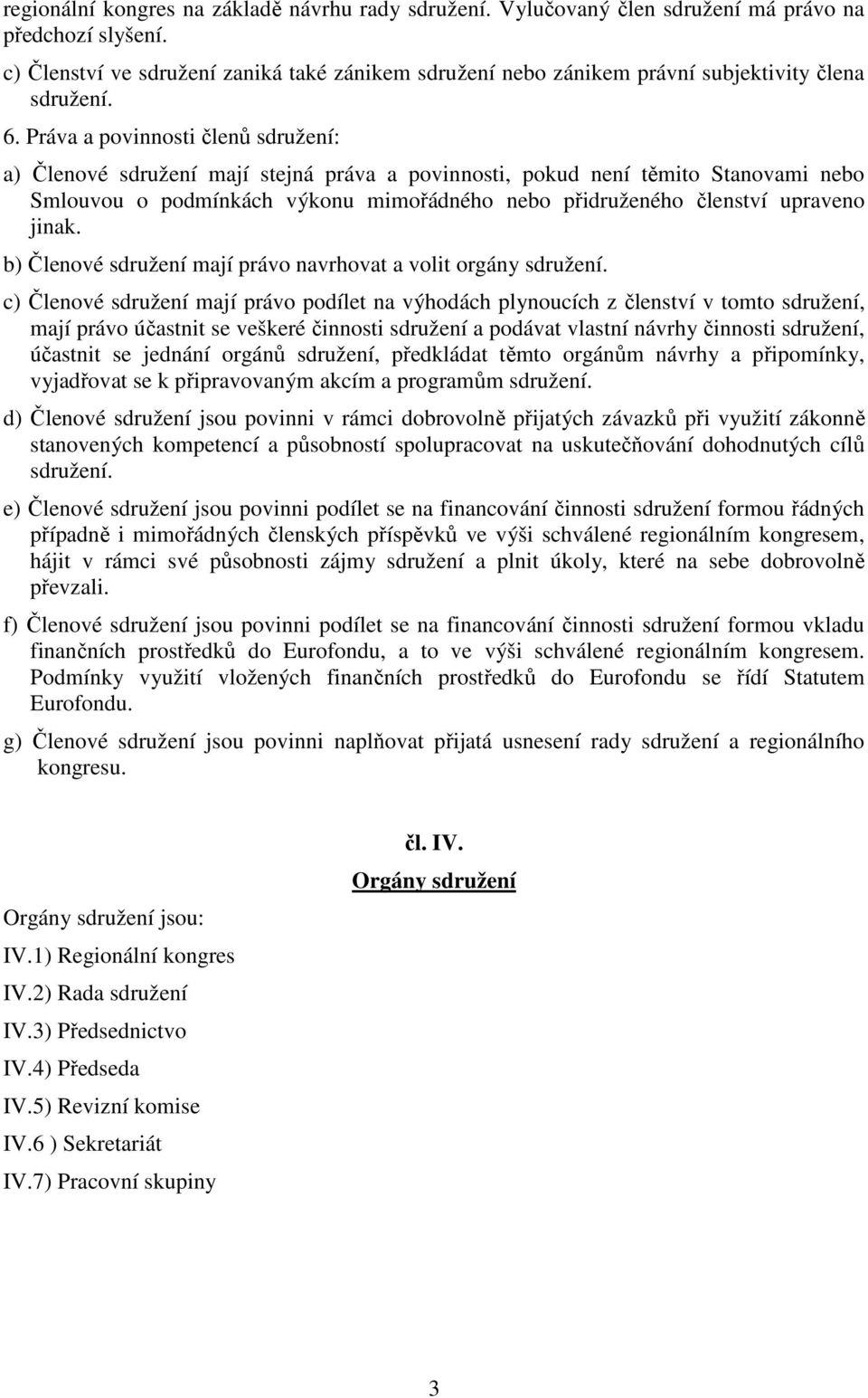 Práva a povinnosti členů sdružení: a) Členové sdružení mají stejná práva a povinnosti, pokud není těmito Stanovami nebo Smlouvou o podmínkách výkonu mimořádného nebo přidruženého členství upraveno