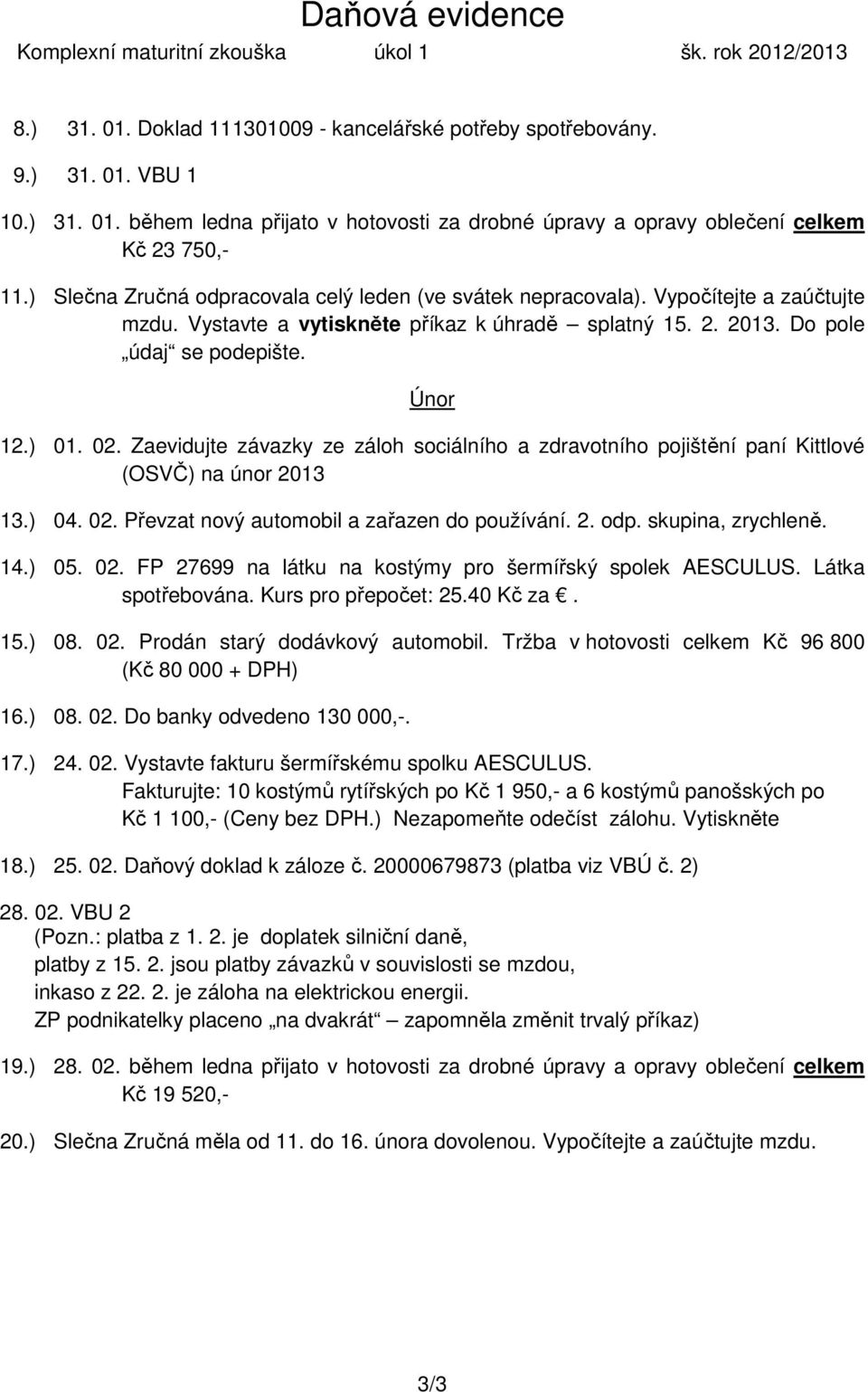 Zaevidujte závazky ze záloh sociálního a zdravotního pojištění paní Kittlové (OSVČ) na únor 2013 13.) 04. 02. Převzat nový automobil a zařazen do používání. 2. odp. skupina, zrychleně. 14.) 05. 02. FP 27699 na látku na kostýmy pro šermířský spolek AESCULUS.