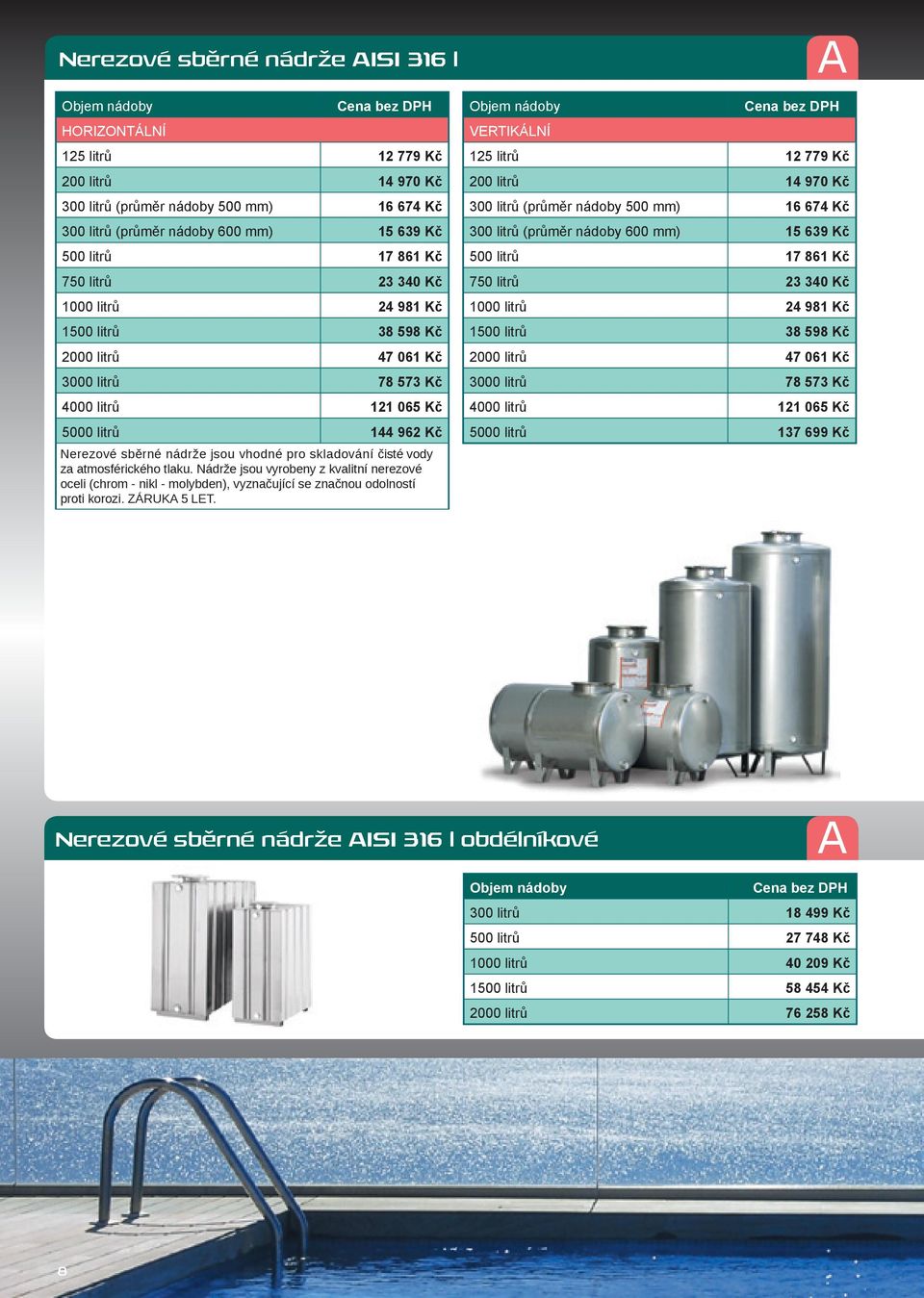 skladování čisté vody za atmosférického tlaku. Nádrže jsou vyrobeny z kvalitní nerezové oceli (chrom - nikl - molybden), vyznačující se značnou odolností proti korozi. ZÁRUKA 5 LET.