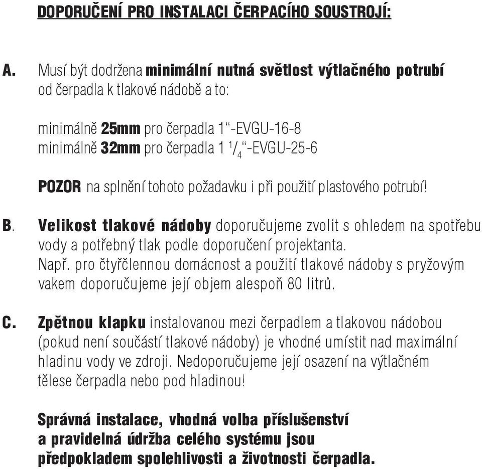 splnění tohoto požadavku i při použití plastového potrubí! B. Velikost tlakové nádoby doporučujeme zvolit s ohledem na spotřebu vody a potřebný tlak podle doporučení projektanta. Např.