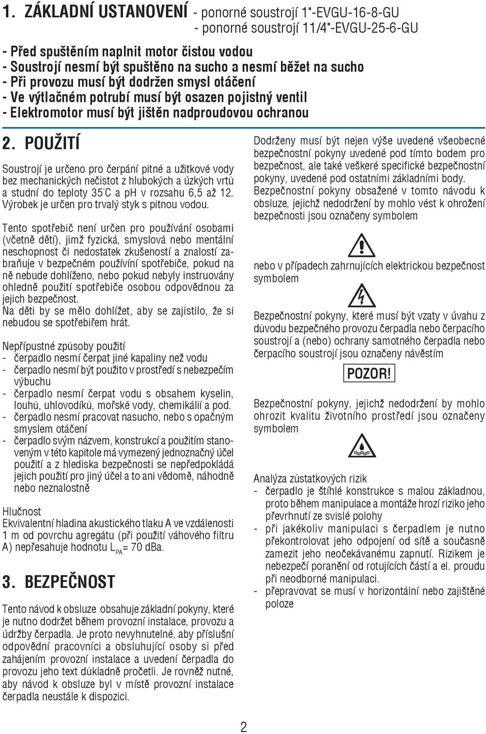 POUŽITÍ Soustrojí je urèeno pro èerpání pitné a užitkové vody bez me cha nic kých neèistot z hlu bo kých a úz kých vrtù a stud ní do tep lo ty 35 C a ph v rozsahu 6,5 až 12.