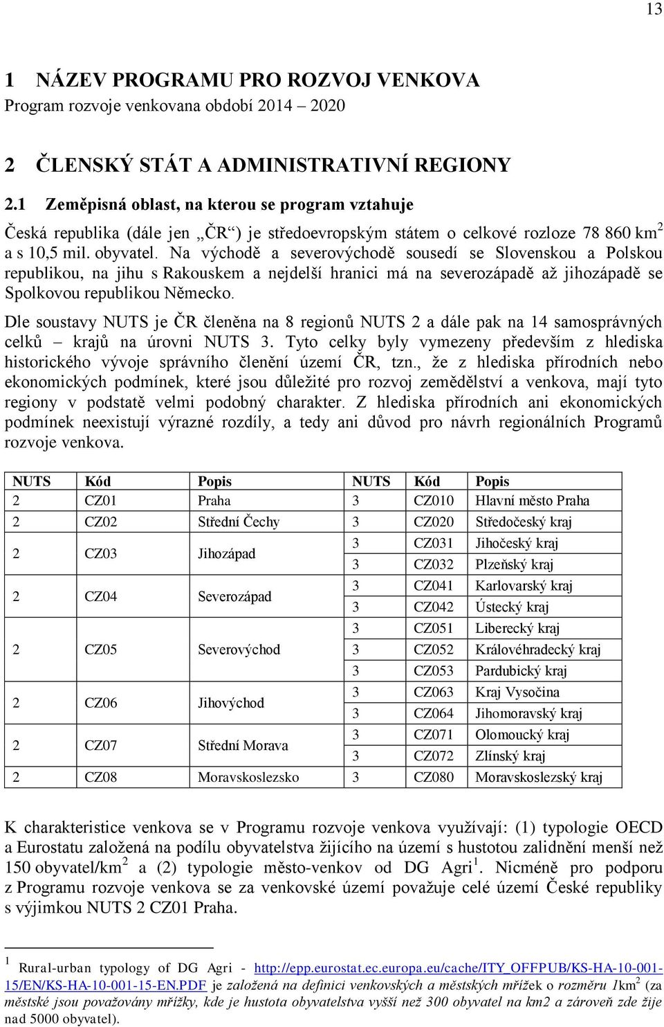 Na východě a severovýchodě sousedí se Slovenskou a Polskou republikou, na jihu s Rakouskem a nejdelší hranici má na severozápadě až jihozápadě se Spolkovou republikou Německo.