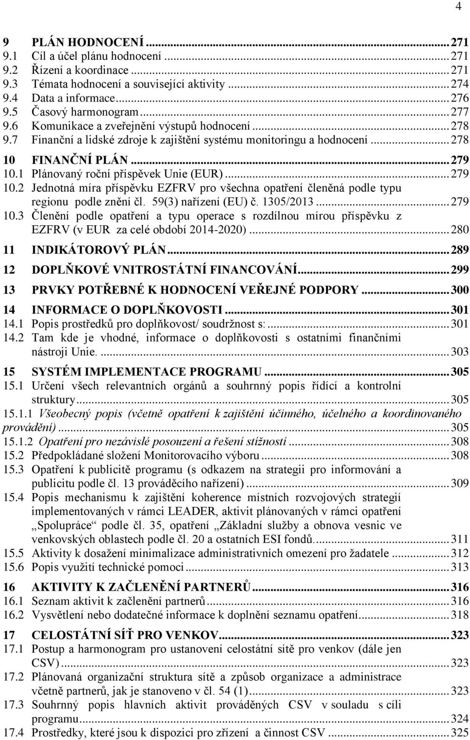 1 Plánovaný roční příspěvek Unie (EUR)... 279 10.2 Jednotná míra příspěvku EZFRV pro všechna opatření členěná podle typu regionu podle znění čl. 59(3) nařízení (EU) č. 1305/2013... 279 10.3 Členění podle opatření a typu operace s rozdílnou mírou příspěvku z EZFRV (v EUR za celé období 2014-2020).