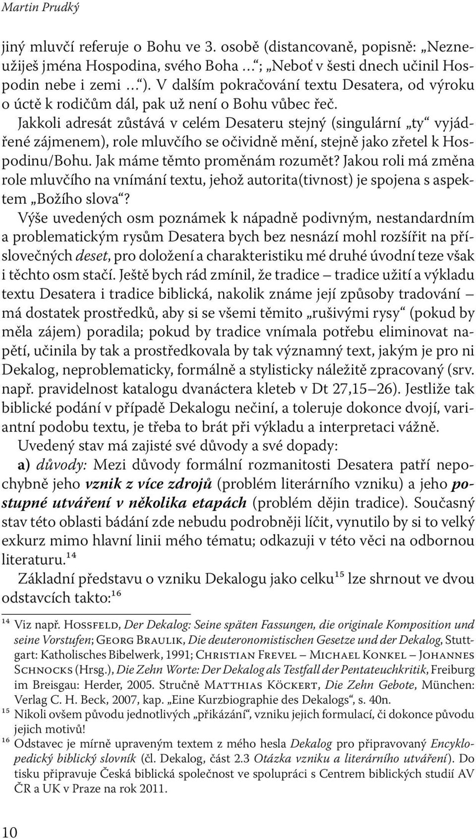 Jakkoli adresát zůstává v celém Desateru stejný (singulární ty vyjádřené zájmenem), role mluvčího se očividně mění, stejně jako zřetel k Hospodinu/Bohu. Jak máme těmto proměnám rozumět?