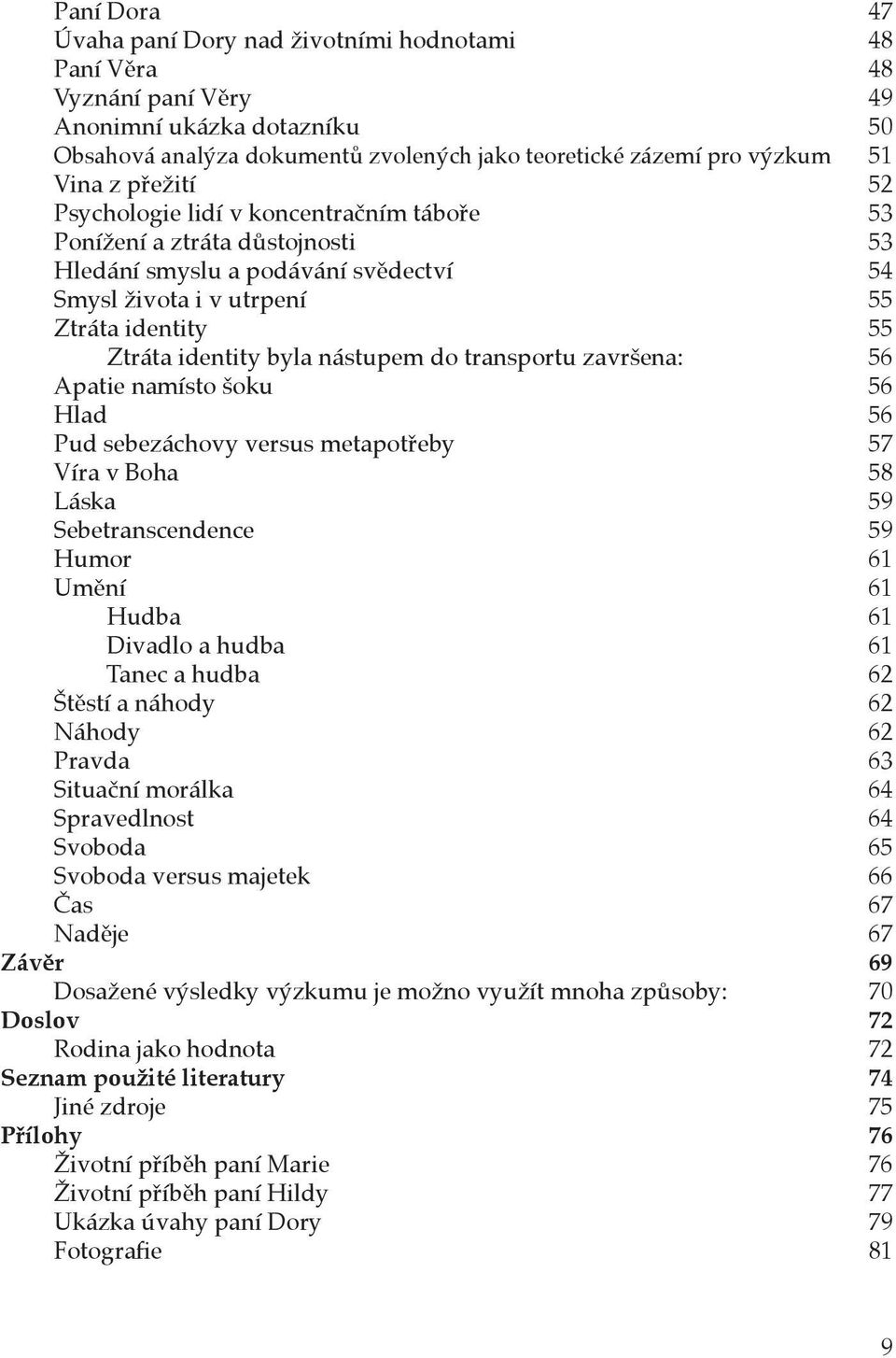 nástupem do transportu završena: 56 Apatie namísto šoku 56 Hlad 56 Pud sebezáchovy versus metapotřeby 57 Víra v Boha 58 Láska 59 Sebetranscendence 59 Humor 61 Umění 61 Hudba 61 Divadlo a hudba 61