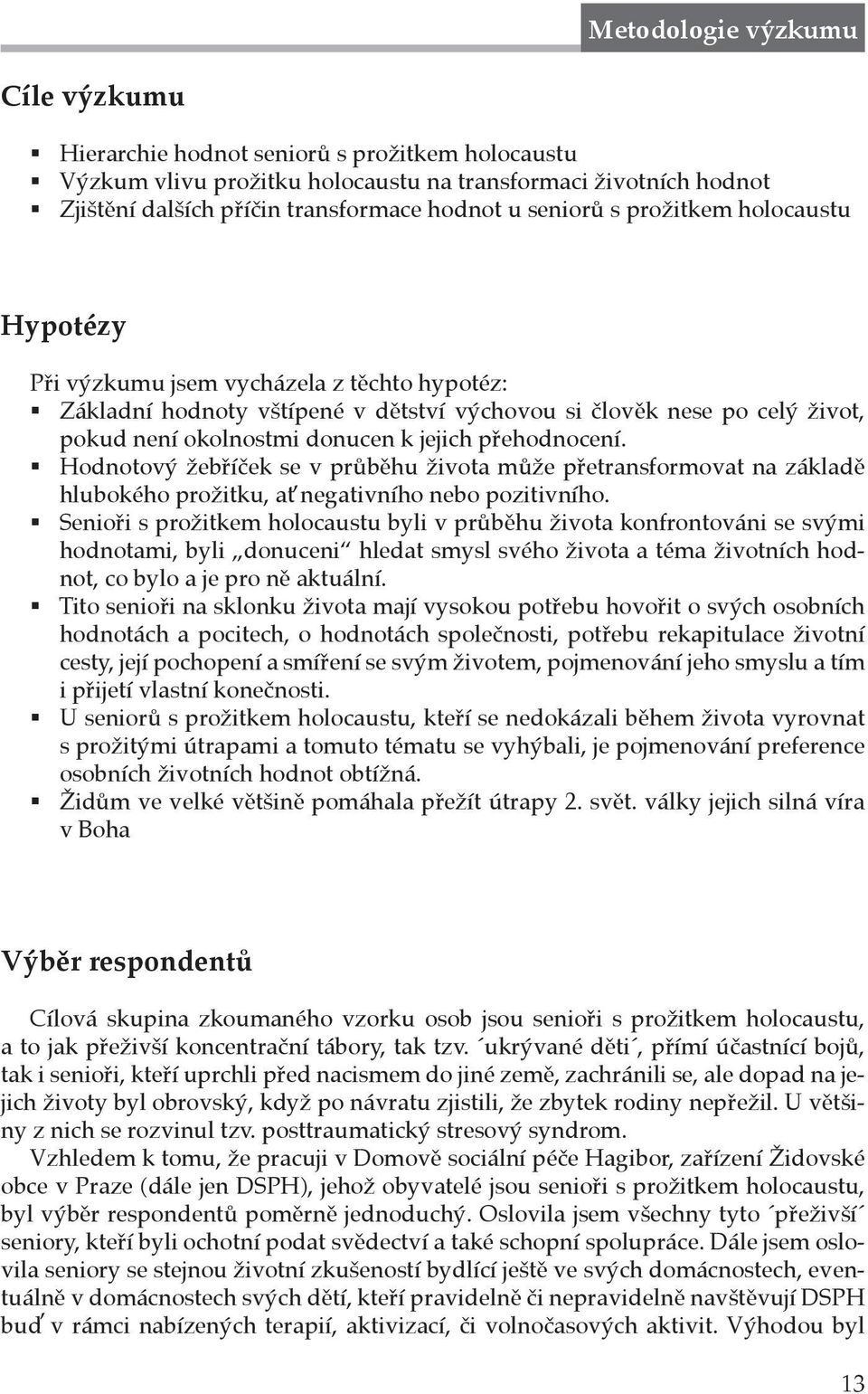 přehodnocení. Hodnotový žebříček se v průběhu života může přetransformovat na základě hlubokého prožitku, ať negativního nebo pozitivního.