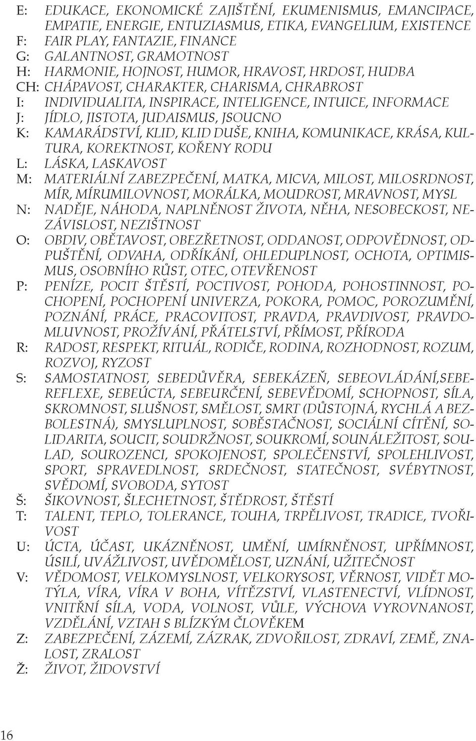 KLID, KLID DUŠE, KNIHA, KOMUNIKACE, KRÁSA, KUL- TURA, KOREKTNOST, KOŘENY RODU L: LÁSKA, LASKAVOST M: MATERIÁLNÍ ZABEZPEČENÍ, MATKA, MICVA, MILOST, MILOSRDNOST, MÍR, MÍRUMILOVNOST, MORÁLKA, MOUDROST,