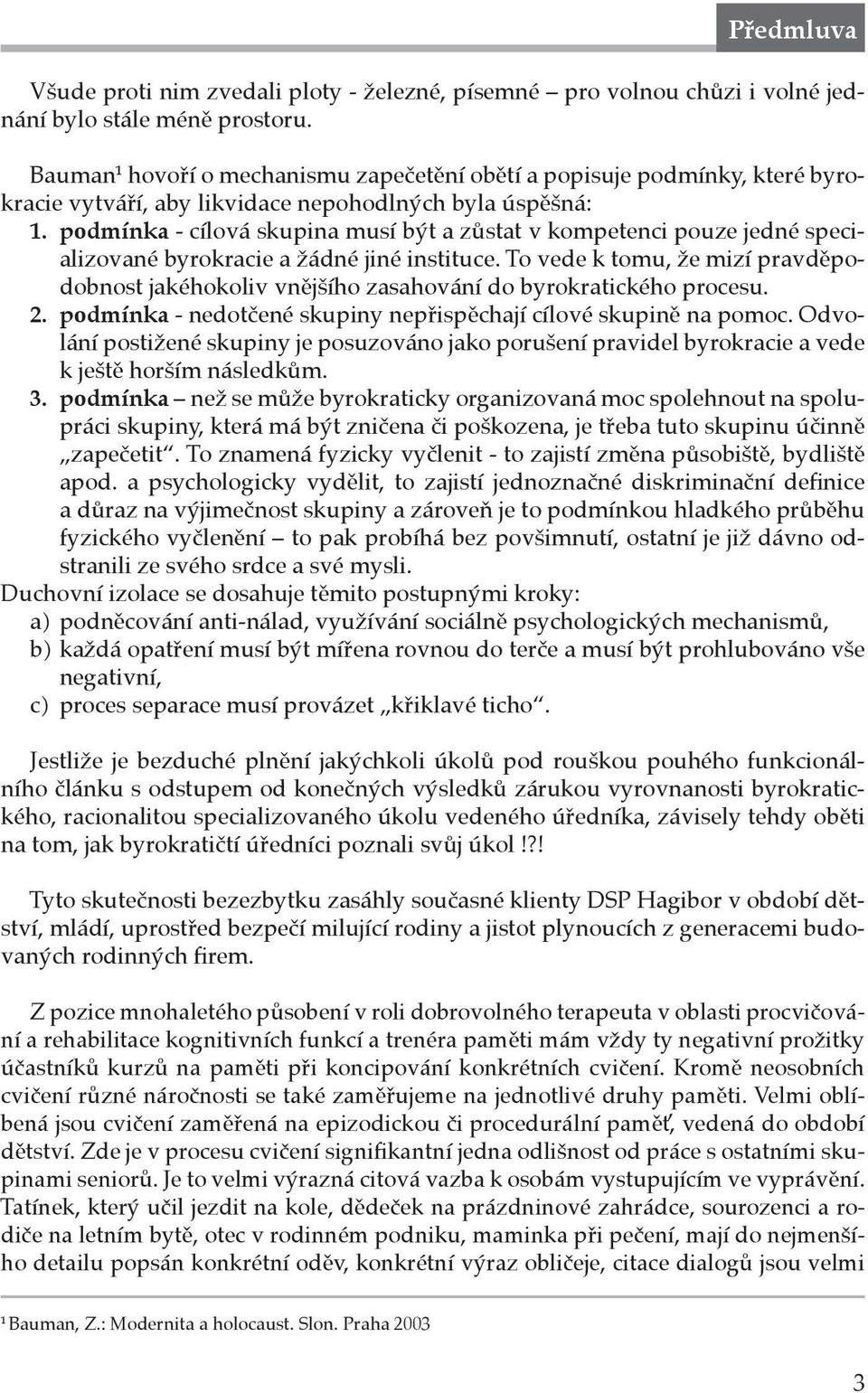 podmínka - cílová skupina musí být a zůstat v kompetenci pouze jedné specializované byrokracie a žádné jiné instituce.