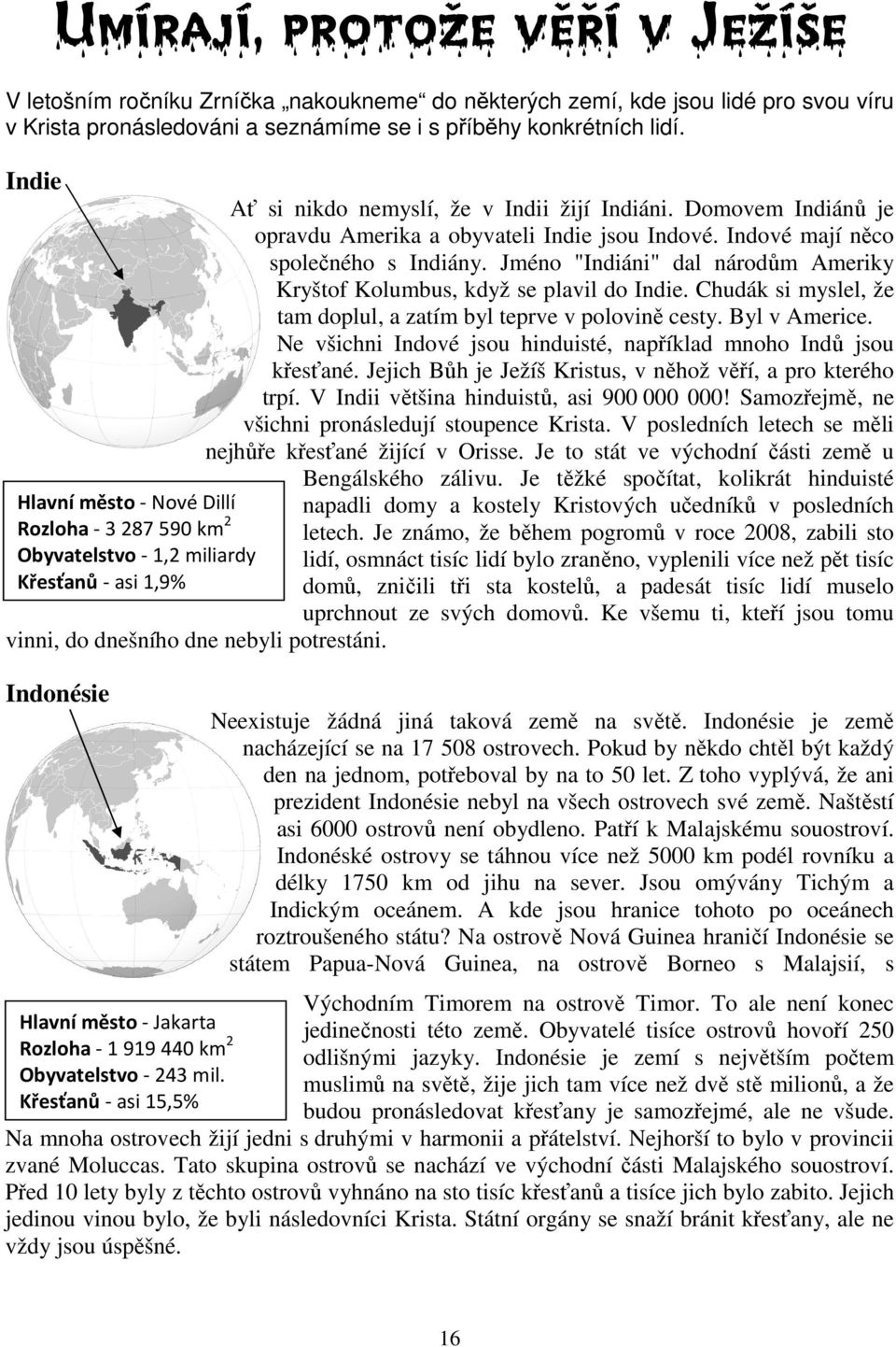 Indonésie Hlavní město - Jakarta Rozloha - 1 919 440 km 2 Obyvatelstvo - 243 mil. Křesťanů - asi 15,5% Ať si nikdo nemyslí, že v Indii žijí Indiáni.