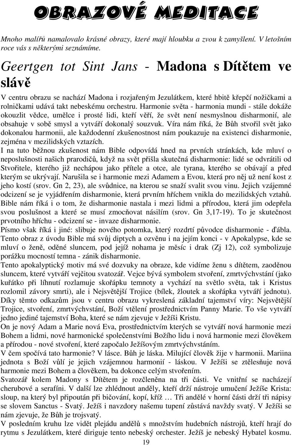 Harmonie světa - harmonia mundi - stále dokáže okouzlit vědce, umělce i prosté lidi, kteří věří, že svět není nesmyslnou disharmonií, ale obsahuje v sobě smysl a vytváří dokonalý souzvuk.