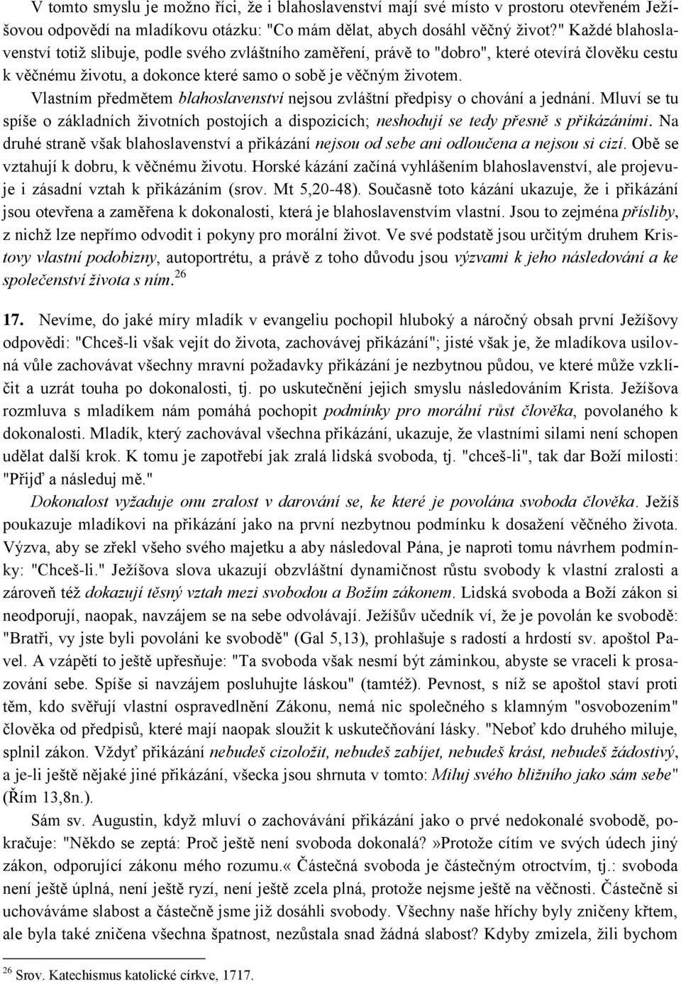 Vlastním předmětem blahoslavenství nejsou zvláštní předpisy o chování a jednání. Mluví se tu spíše o základních ţivotních postojích a dispozicích; neshodují se tedy přesně s přikázáními.