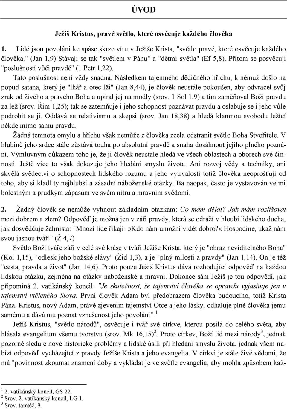 Následkem tajemného dědičného hříchu, k němuţ došlo na popud satana, který je "lhář a otec lţi" (Jan 8,44), je člověk neustále pokoušen, aby odvracel svůj zrak od ţivého a pravého Boha a upíral jej