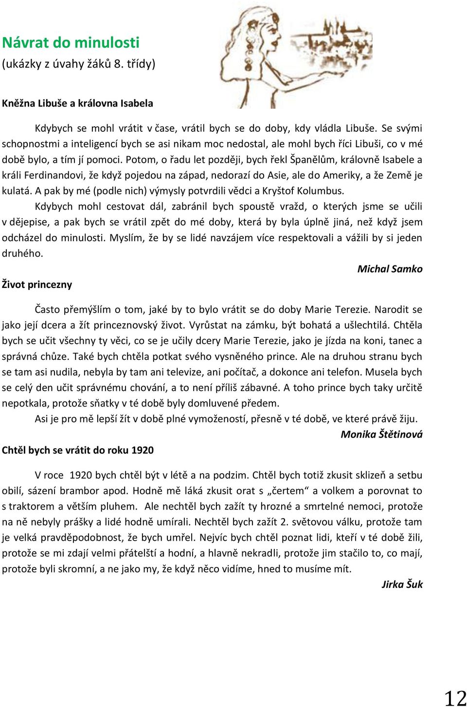 Potom, o řadu let později, bych řekl Španělům, královně Isabele a králi Ferdinandovi, že když pojedou na západ, nedorazí do Asie, ale do Ameriky, a že Země je kulatá.