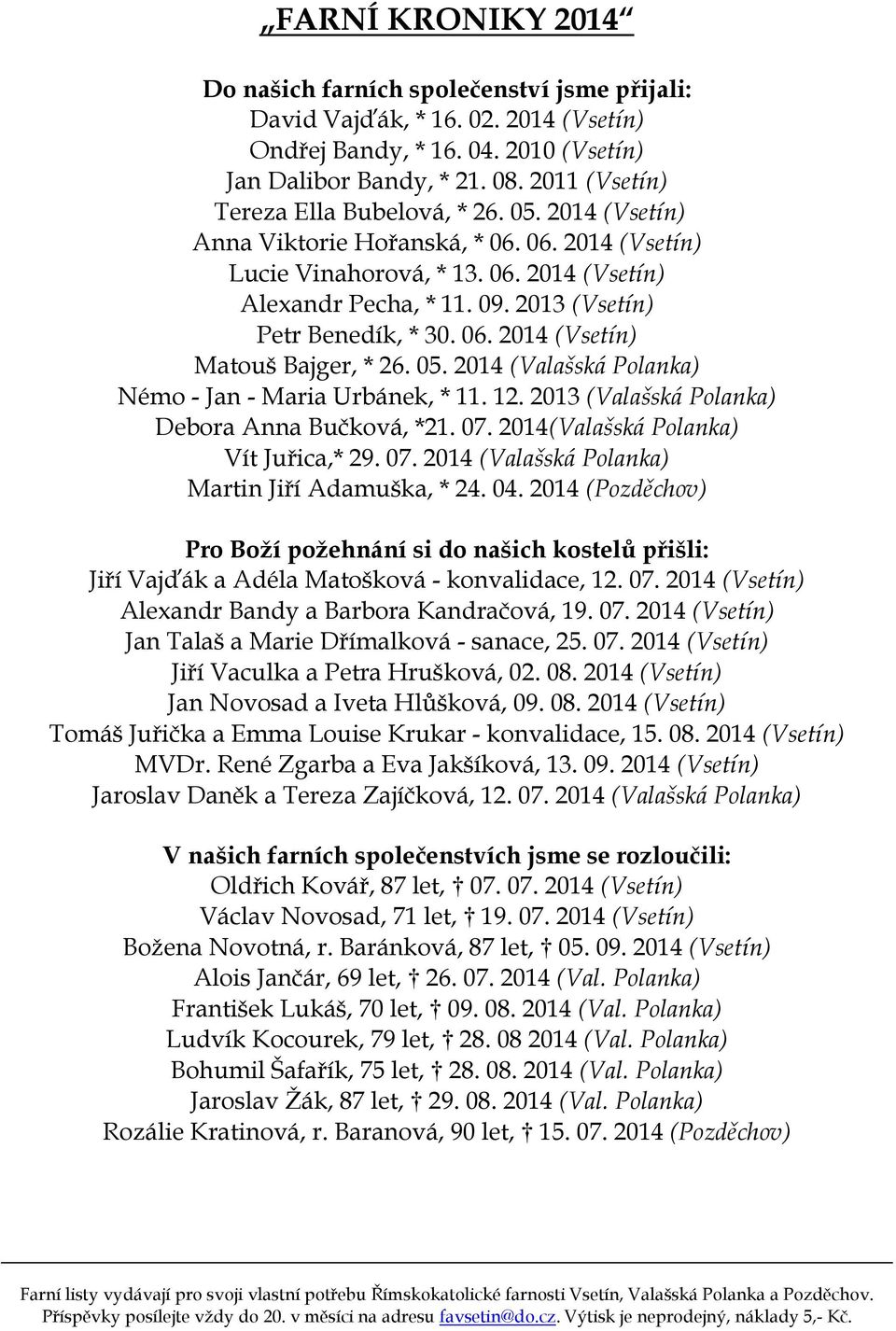 2013 (Vsetín) Petr Benedík, * 30. 06. 2014 (Vsetín) Matouš Bajger, * 26. 05. 2014 (Valašská Polanka) Némo - Jan - Maria Urbánek, * 11. 12. 2013 (Valašská Polanka) Debora Anna Bučková, *21. 07.