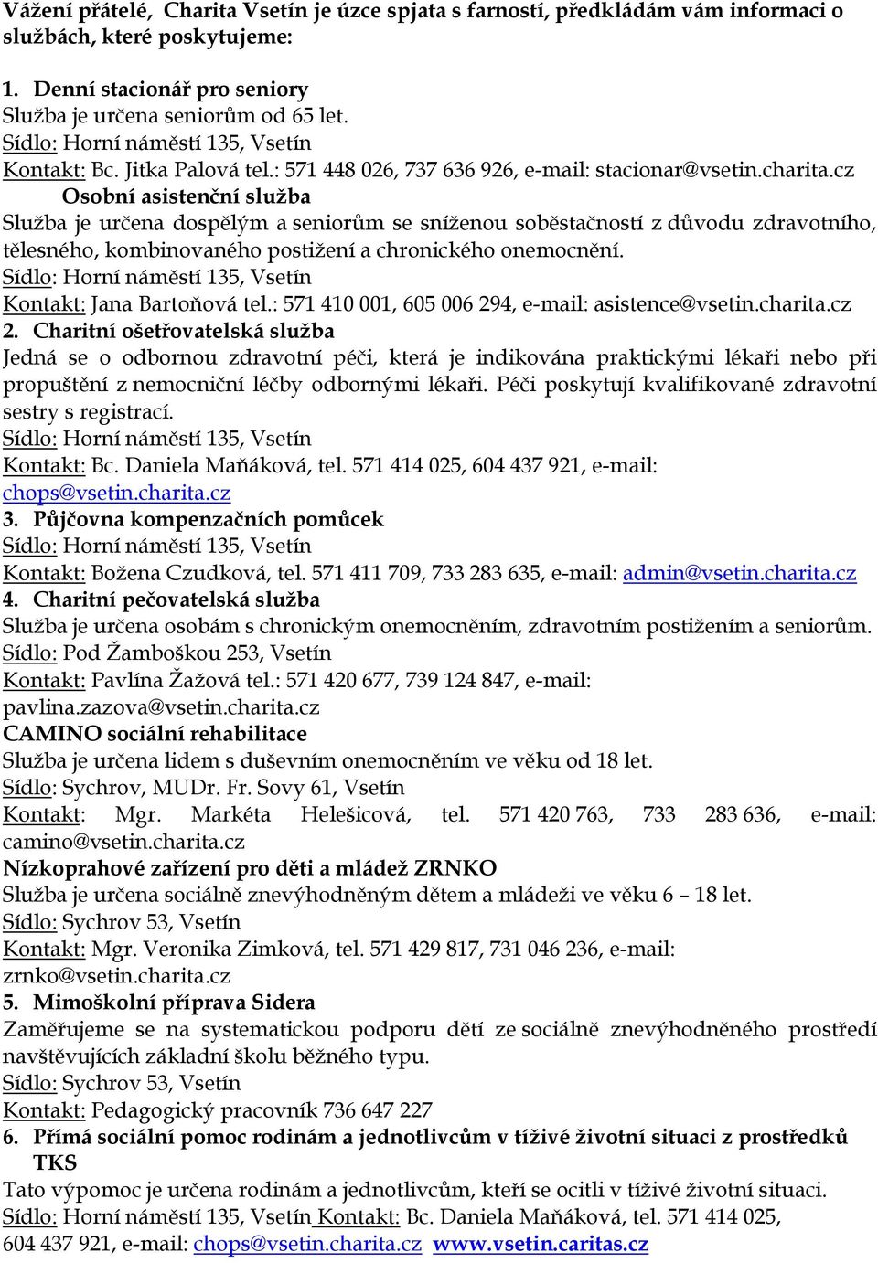 cz Osobní asistenční služba Služba je určena dospělým a seniorům se sníženou soběstačností z důvodu zdravotního, tělesného, kombinovaného postižení a chronického onemocnění.