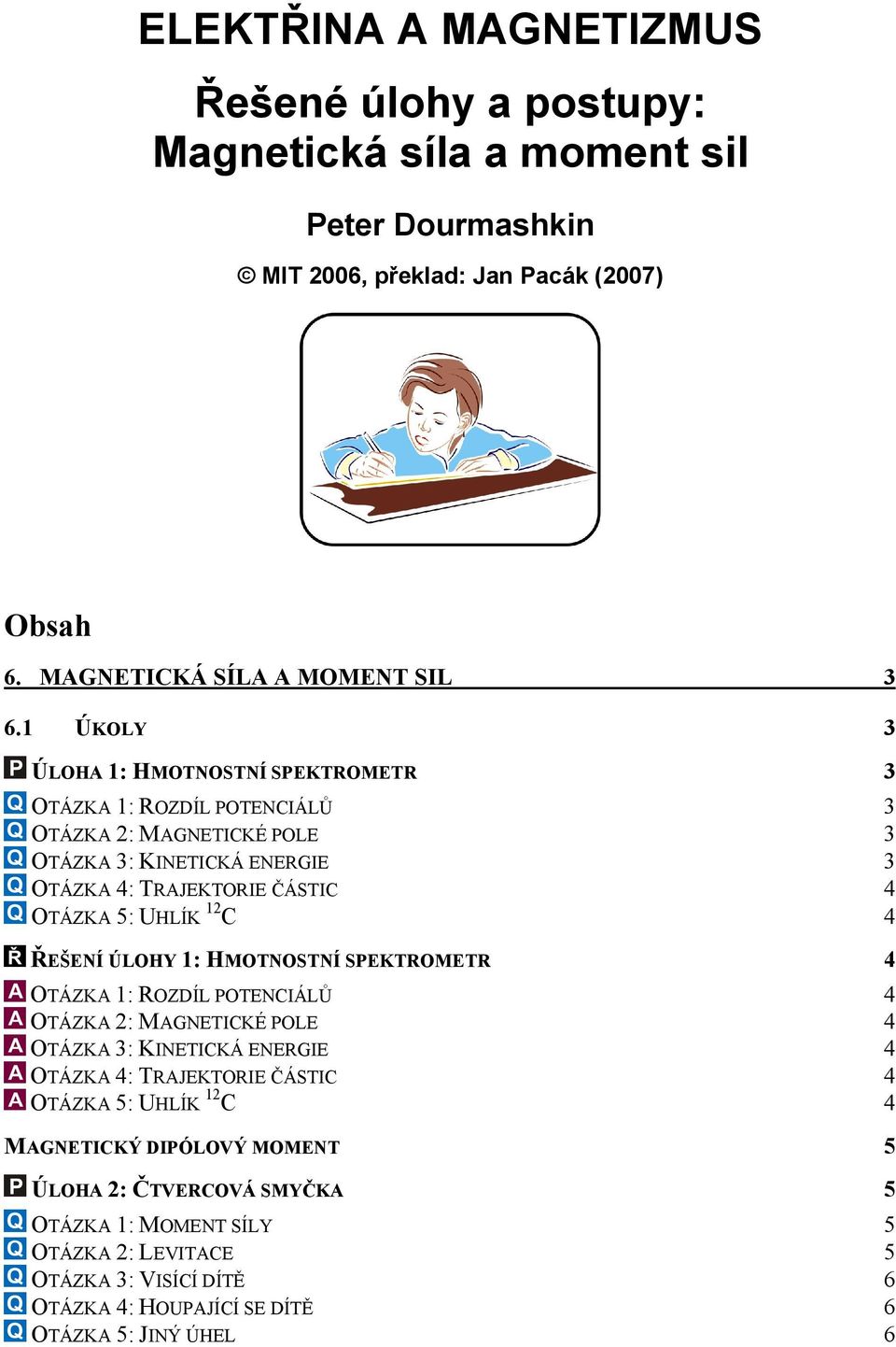 1 C 4 ŘEŠENÍ ÚLOHY 1: HMOTNOSTNÍ SPEKTROMETR 4 OTÁZKA 1: ROZDÍL POTENCIÁLŮ 4 OTÁZKA : MAGNETICKÉ POLE 4 OTÁZKA 3: KINETICKÁ ENERGIE 4 OTÁZKA 4: TRAJEKTORIE ČÁSTIC 4 OTÁZKA 5: