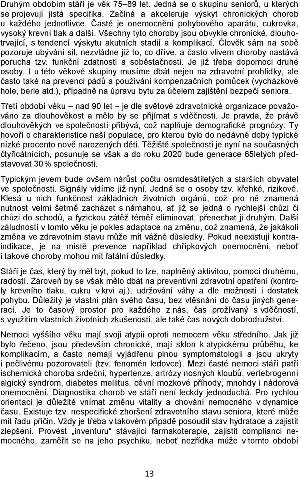 Člověk sám na sobě pozoruje ubývání sil, nezvládne již to, co dříve, a často vlivem choroby nastává porucha tzv. funkční zdatnosti a soběstačnosti. Je již třeba dopomoci druhé osoby.