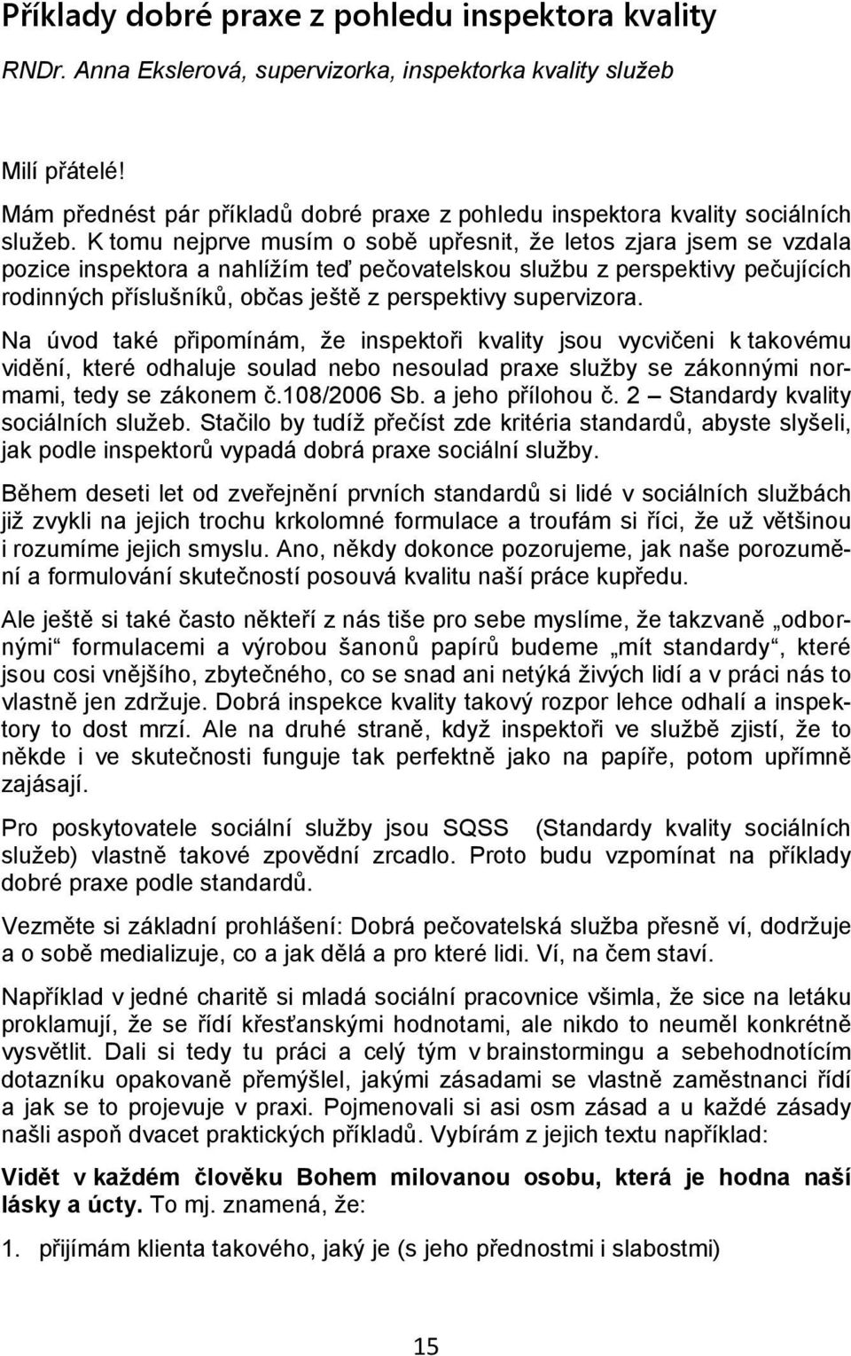 K tomu nejprve musím o sobě upřesnit, že letos zjara jsem se vzdala pozice inspektora a nahlížím teď pečovatelskou službu z perspektivy pečujících rodinných příslušníků, občas ještě z perspektivy