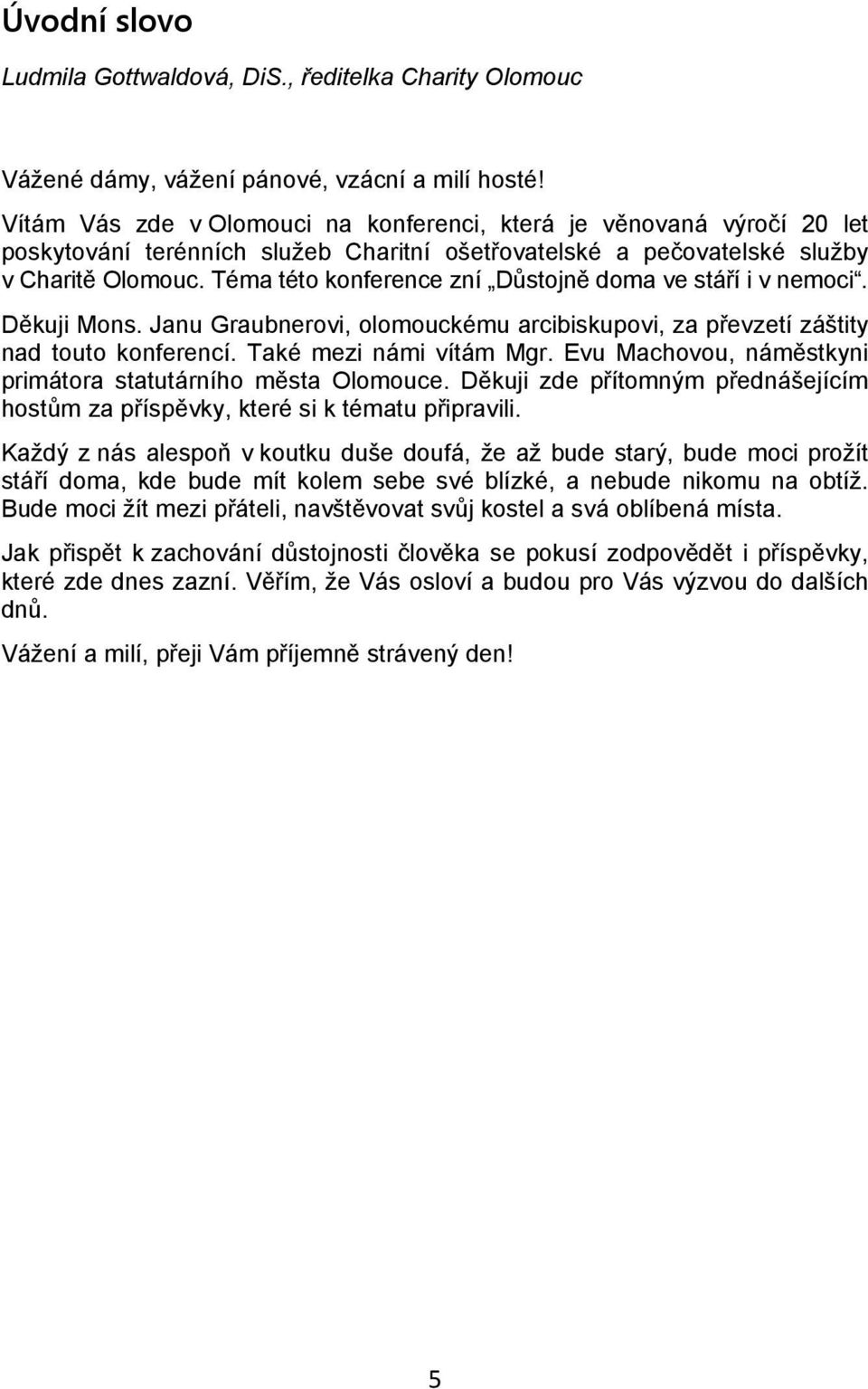 Téma této konference zní Důstojně doma ve stáří i v nemoci. Děkuji Mons. Janu Graubnerovi, olomouckému arcibiskupovi, za převzetí záštity nad touto konferencí. Také mezi námi vítám Mgr.