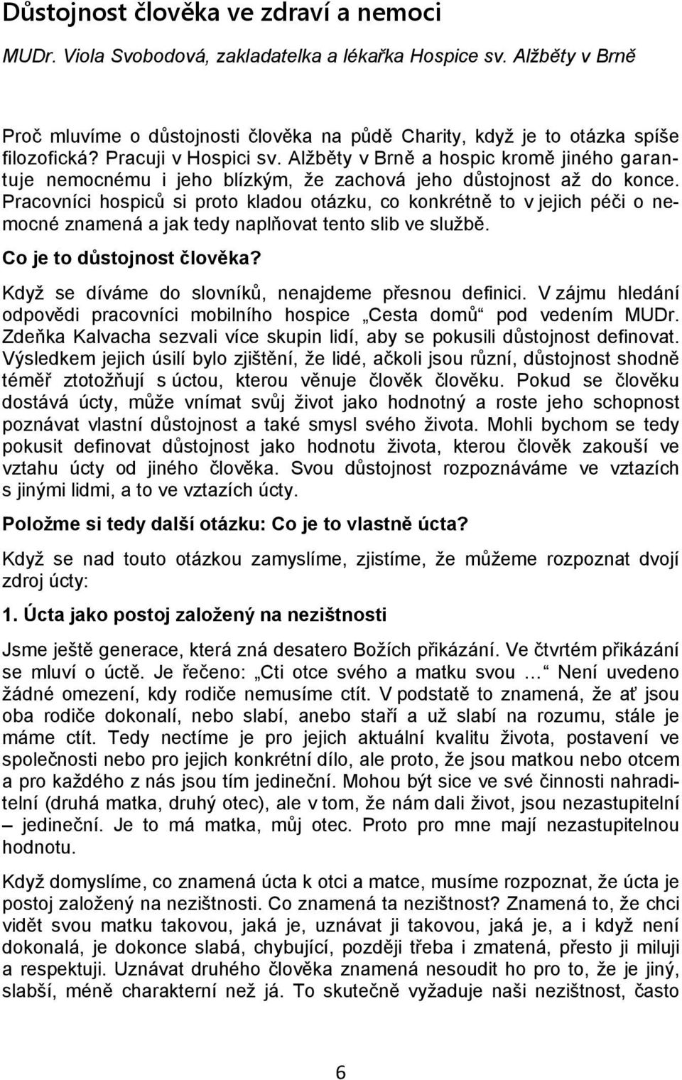 Pracovníci hospiců si proto kladou otázku, co konkrétně to v jejich péči o nemocné znamená a jak tedy naplňovat tento slib ve službě. Co je to důstojnost člověka?