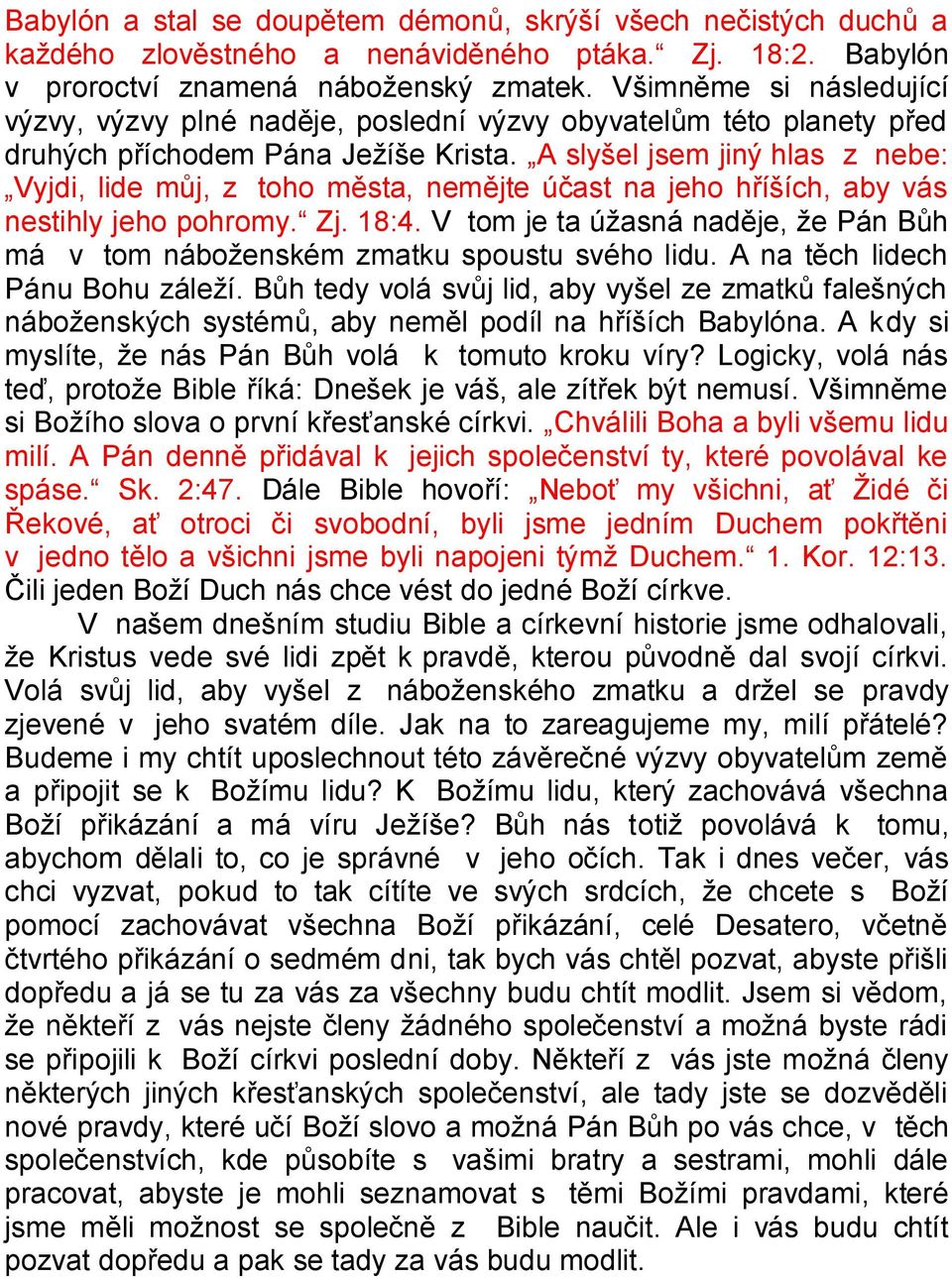 A slyšel jsem jiný hlas z nebe: Vyjdi, lide můj, z toho města, nemějte účast na jeho hříších, aby vás nestihly jeho pohromy. Zj. 18:4.