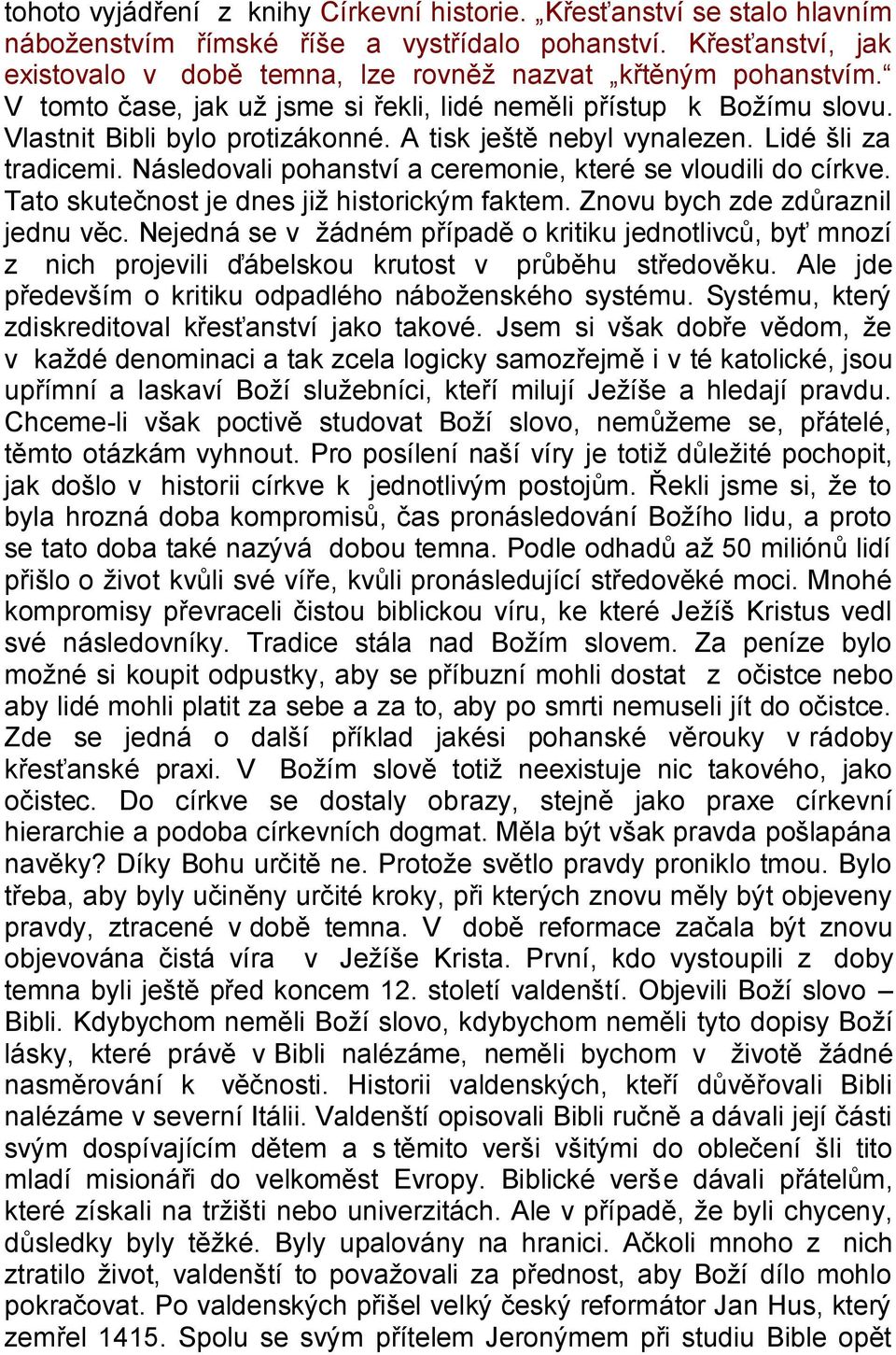 A tisk ještě nebyl vynalezen. Lidé šli za tradicemi. Následovali pohanství a ceremonie, které se vloudili do církve. Tato skutečnost je dnes jiţ historickým faktem. Znovu bych zde zdůraznil jednu věc.