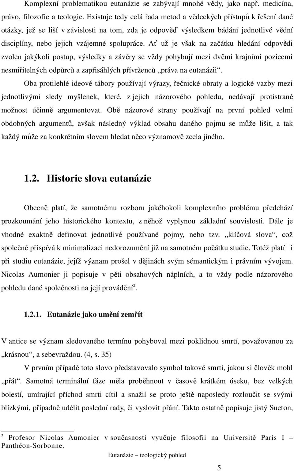 Ať už je však na začátku hledání odpovědi zvolen jakýkoli postup, výsledky a závěry se vždy pohybují mezi dvěmi krajními pozicemi nesmiřitelných odpůrců a zapřisáhlých přívrženců práva na eutanázii.