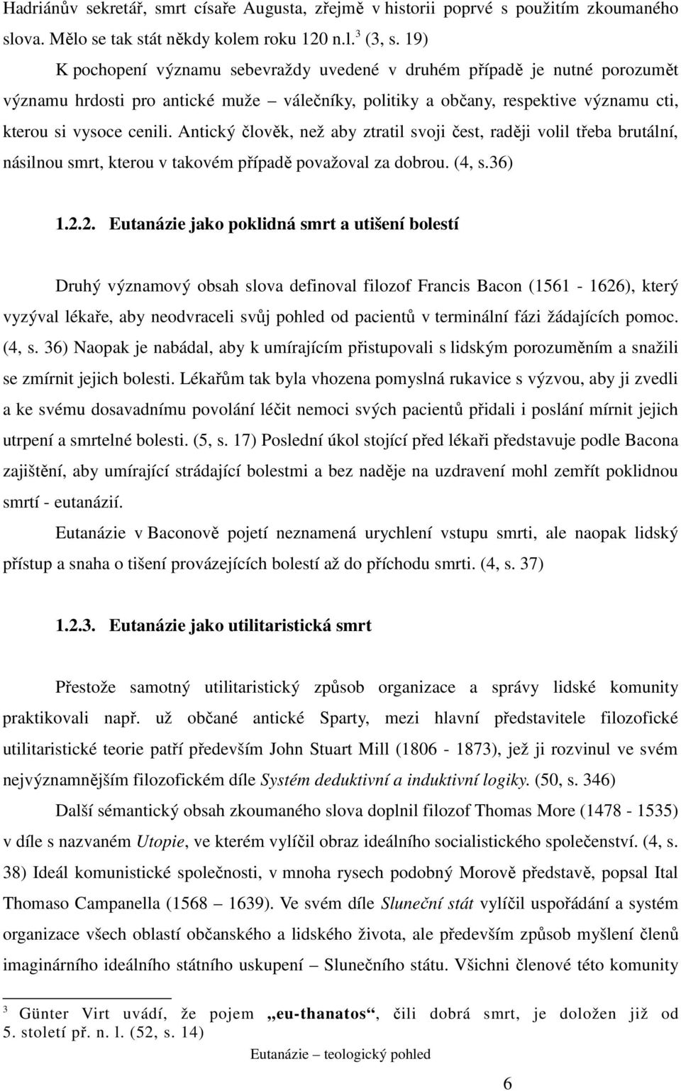 Antický člověk, než aby ztratil svoji čest, raději volil třeba brutální, násilnou smrt, kterou v takovém případě považoval za dobrou. (4, s.36) 1.2.