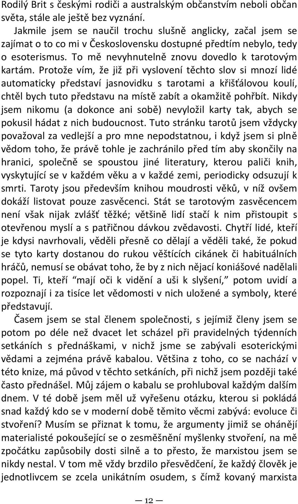 Protože vím, že již při vyslovení těchto slov si mnozí lidé automaticky představí jasnovidku s tarotami a křišťálovou koulí, chtěl bych tuto představu na místě zabít a okamžitě pohřbít.