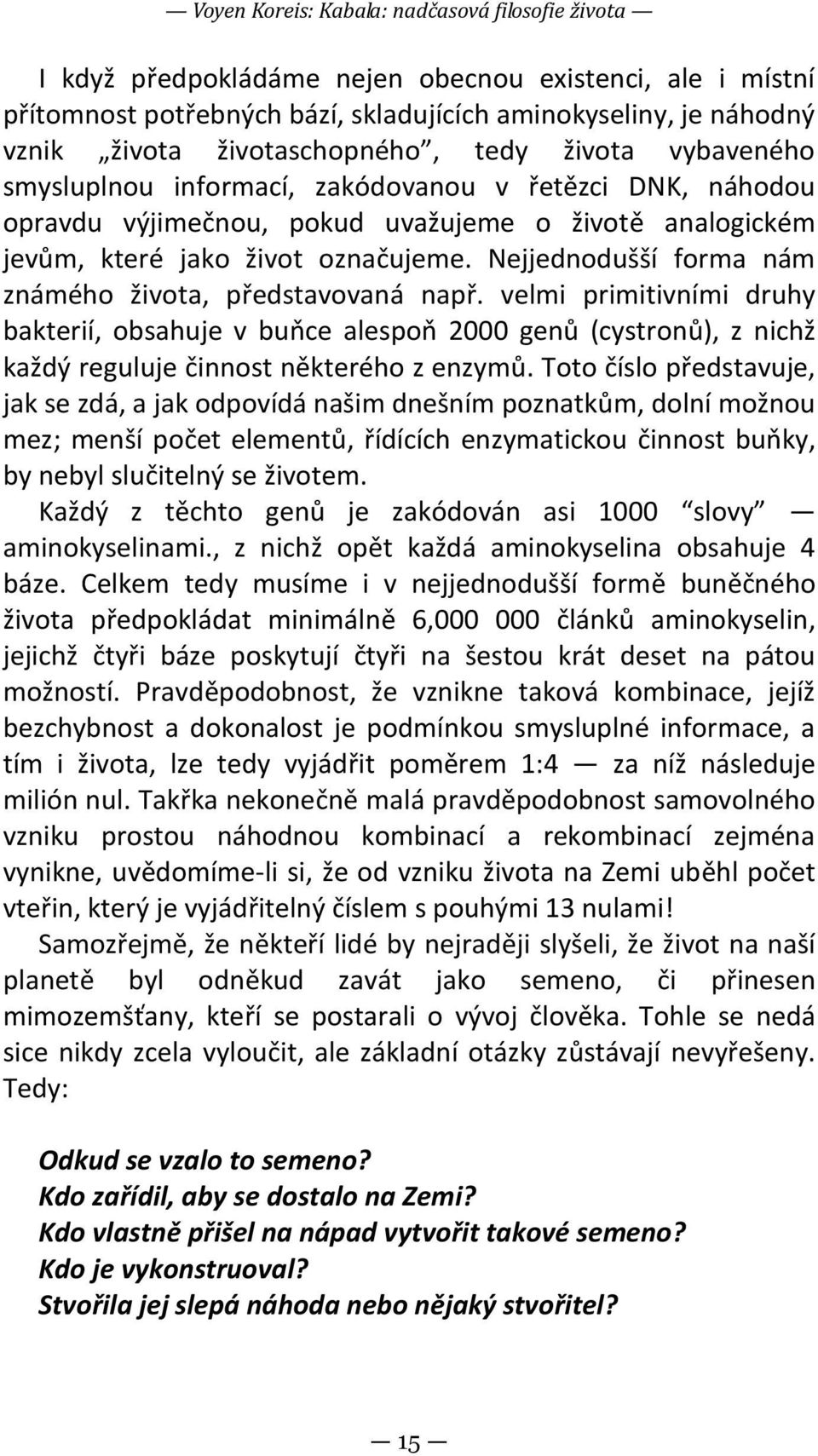 Nejjednodušší forma nám známého života, představovaná např. velmi primitivními druhy bakterií, obsahuje v buňce alespoň 2000 genů (cystronů), z nichž každý reguluje činnost některého z enzymů.