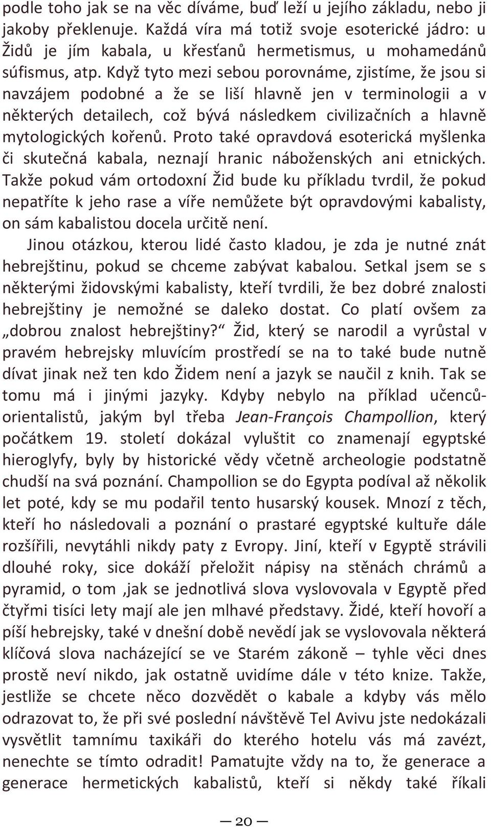 Když tyto mezi sebou porovnáme, zjistíme, že jsou si navzájem podobné a že se liší hlavně jen v terminologii a v některých detailech, což bývá následkem civilizačních a hlavně mytologických kořenů.