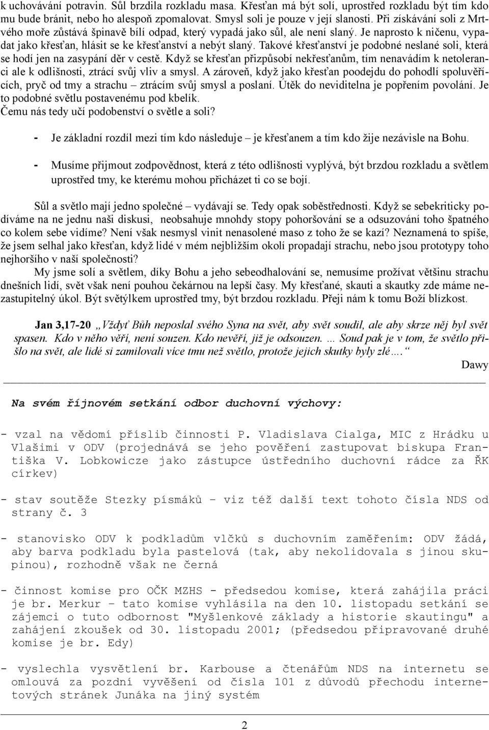 Takové křesťanství je podobné neslané soli, která se hodí jen na zasypání děr v cestě. Když se křesťan přizpůsobí nekřesťanům, tím nenavádím k netoleranci ale k odlišnosti, ztrácí svůj vliv a smysl.