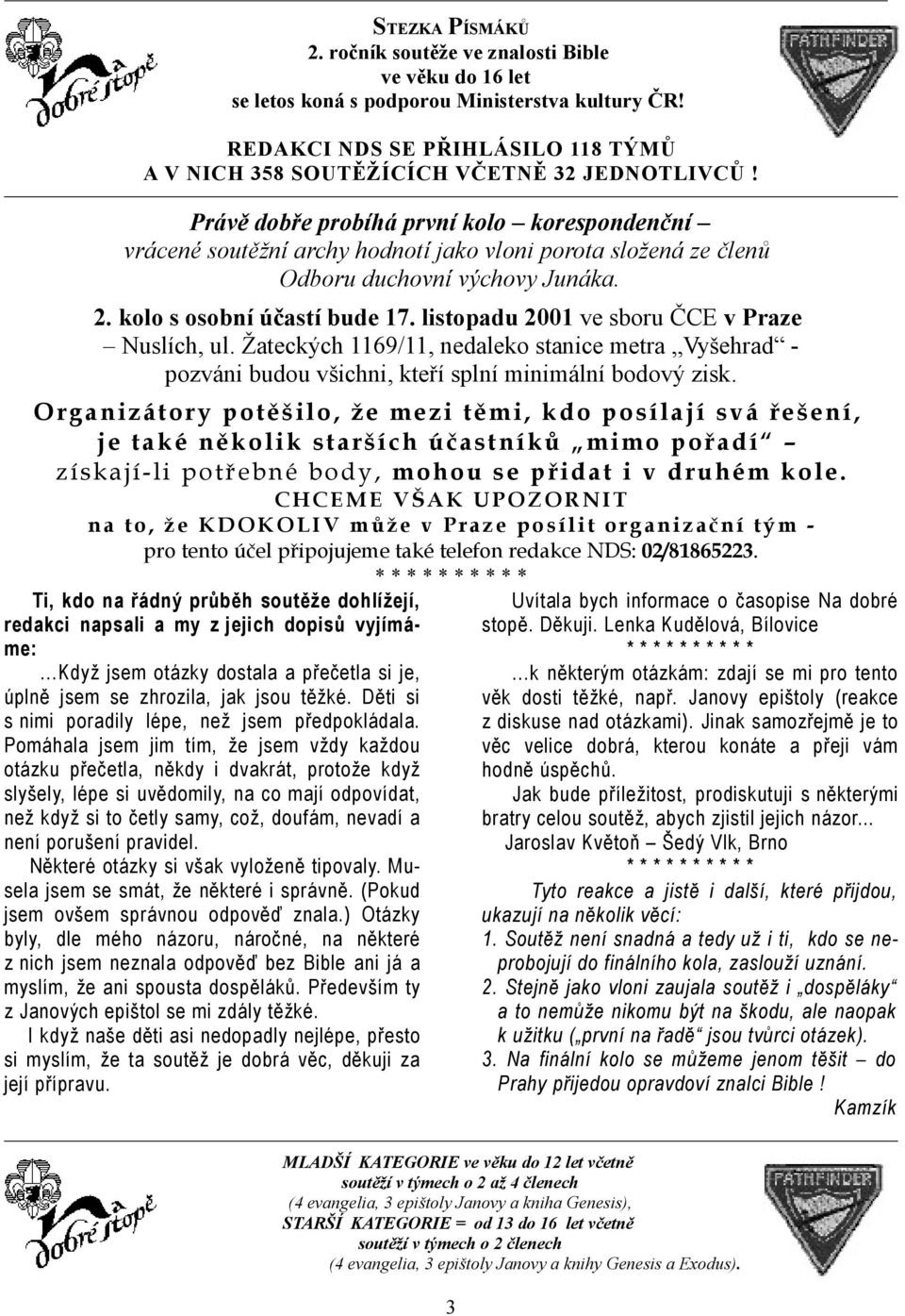 Právě dobře probíhá první kolo korespondenční vrácené soutěžní archy hodnotí jako vloni porota složená ze členů Odboru duchovní výchovy Junáka. 2. kolo s osobní účastí bude 17.