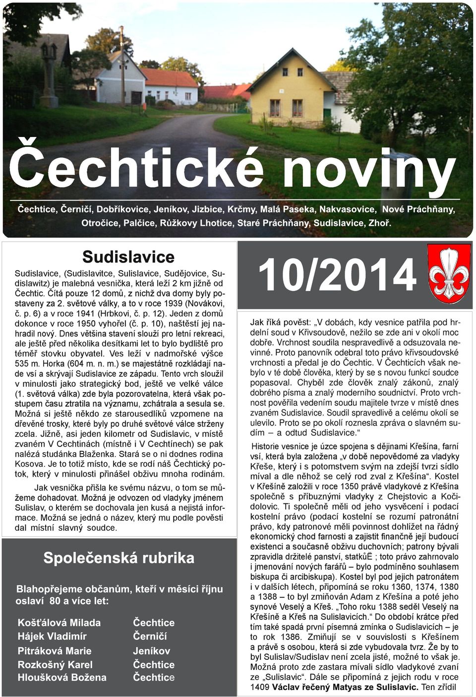 světové války, a to v roce 1939 (Novákovi, č. p. 6) a v roce 1941 (Hrbkovi, č. p. 12). Jeden z domů dokonce v roce 1950 vyhořel (č. p. 10), naštěstí jej na hradil nový.