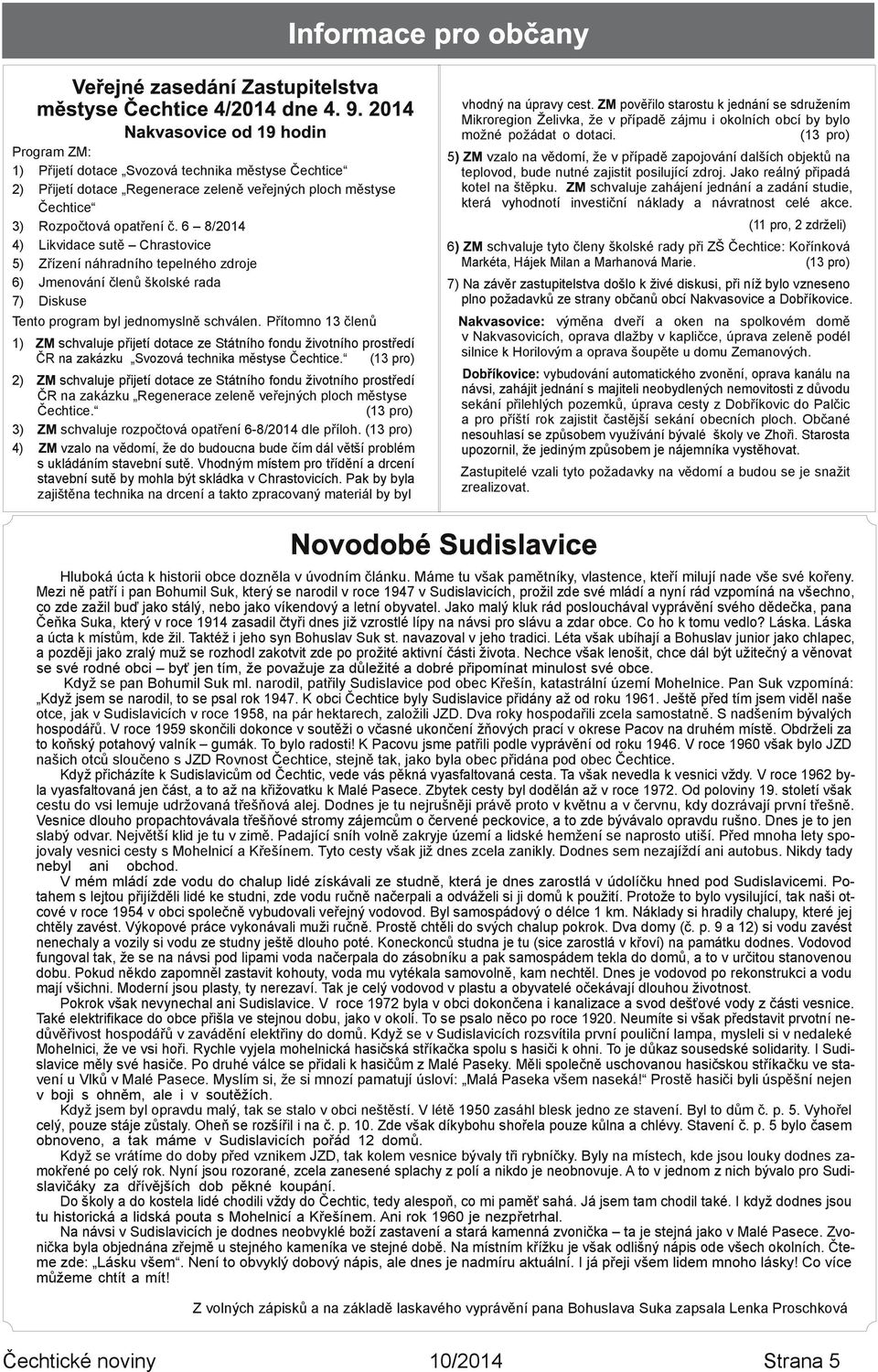 6 8/2014 4) Likvidace sutě Chrastovice 5) Zřízení náhradního tepelného zdroje 6) Jmenování členů školské rada 7) Diskuse Tento program byl jednomyslně schválen.