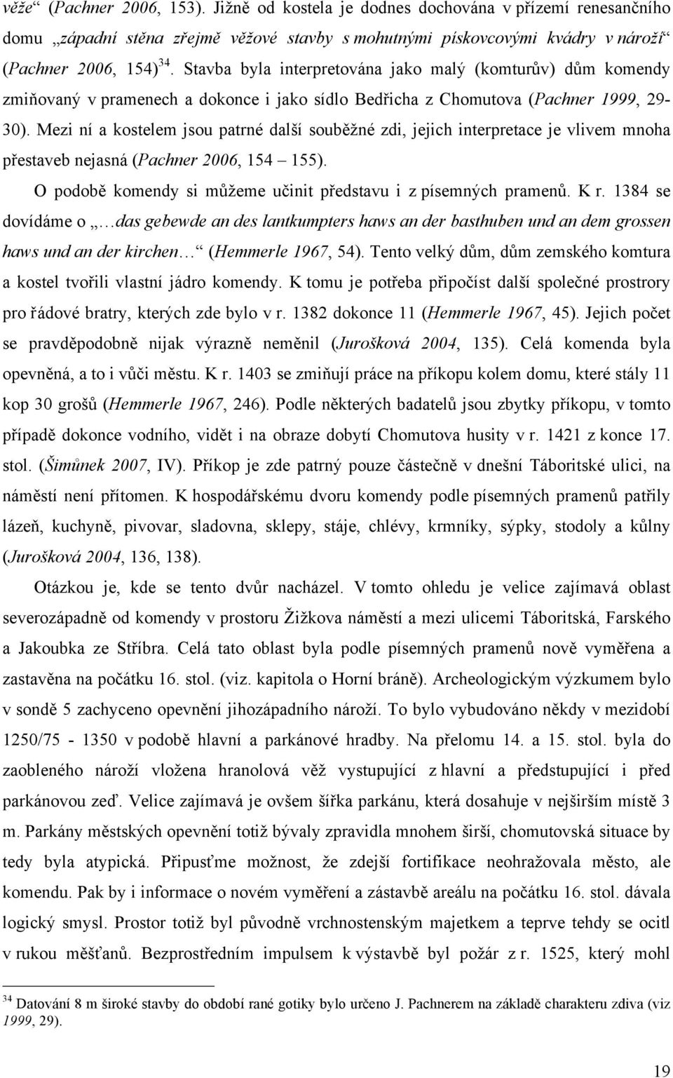 Mezi ní a kostelem jsou patrné další souběžné zdi, jejich interpretace je vlivem mnoha přestaveb nejasná (Pachner 2006, 154 155). O podobě komendy si můžeme učinit představu i z písemných pramenů.