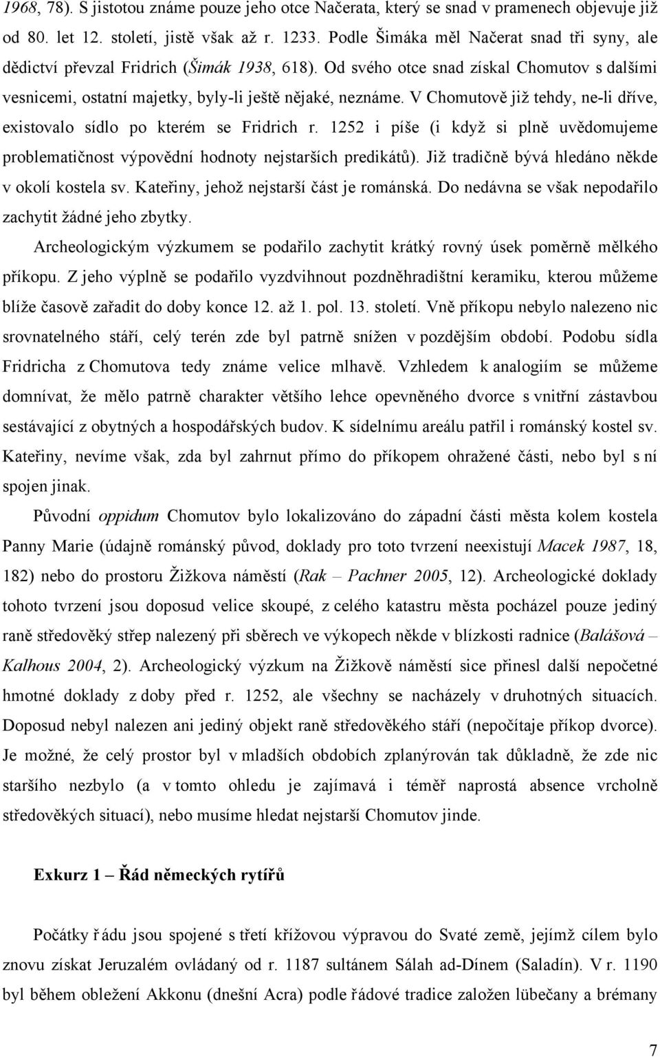 V Chomutově již tehdy, ne-li dříve, existovalo sídlo po kterém se Fridrich r. 1252 i píše (i když si plně uvědomujeme problematičnost výpovědní hodnoty nejstarších predikátů).